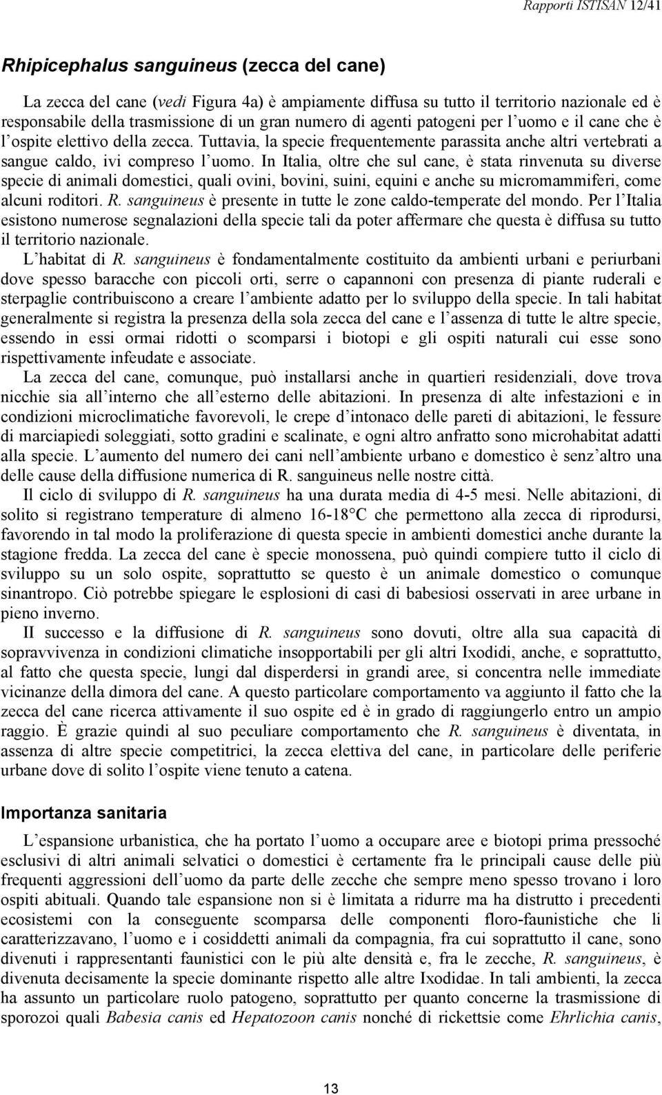 In Italia, oltre che sul cane, è stata rinvenuta su diverse specie di animali domestici, quali ovini, bovini, suini, equini e anche su micromammiferi, come alcuni roditori. R.