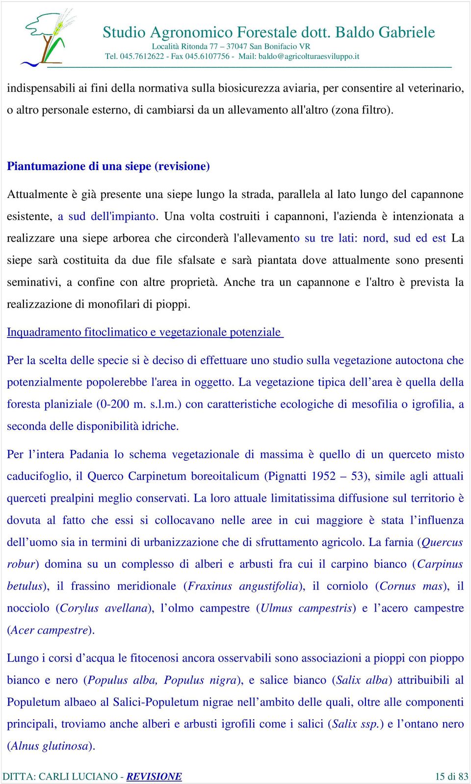 Una volta costruiti i capannoni, l'azienda è intenzionata a realizzare una siepe arborea che circonderà l'allevamento su tre lati: nord, sud ed est La siepe sarà costituita da due file sfalsate e