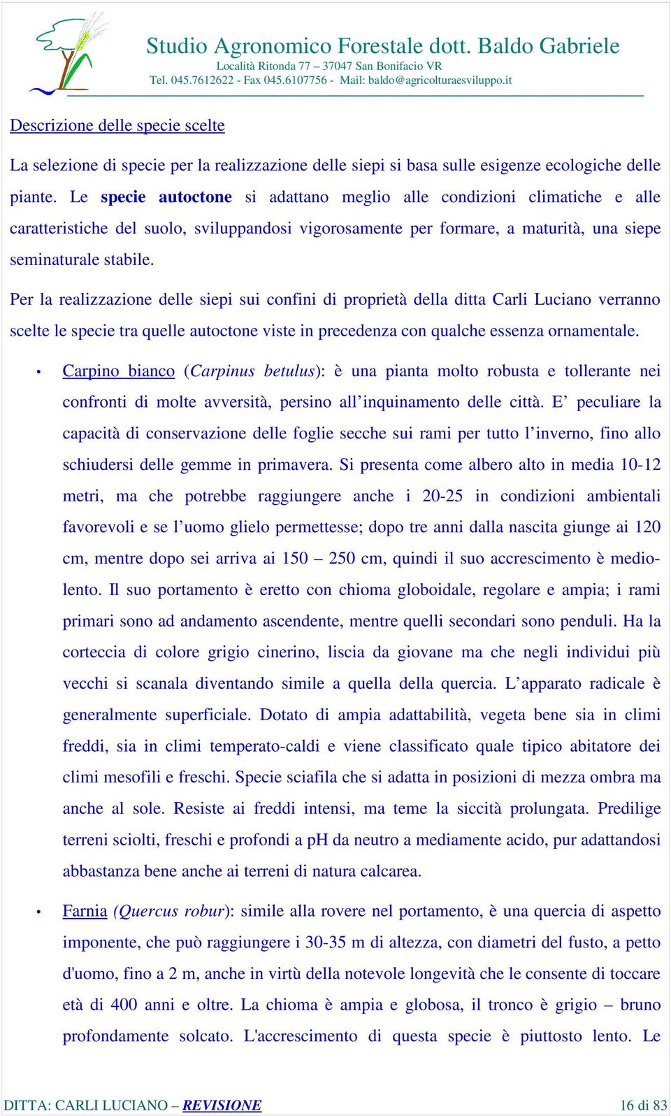 Per la realizzazione delle siepi sui confini di proprietà della ditta Carli Luciano verranno scelte le specie tra quelle autoctone viste in precedenza con qualche essenza ornamentale.