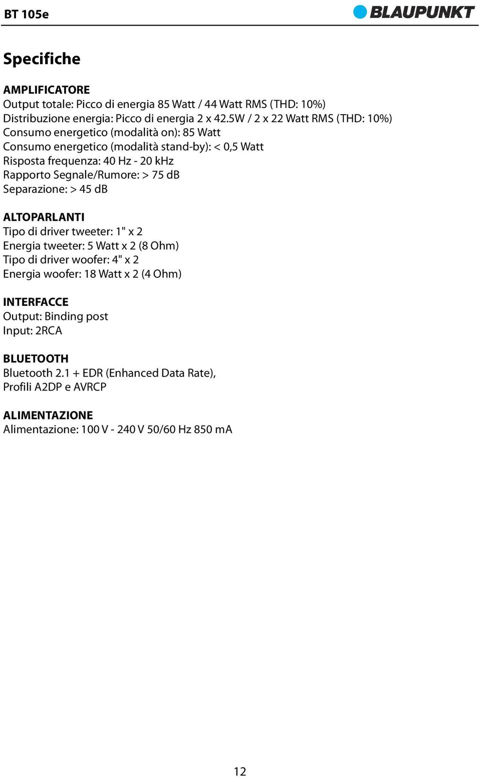 Segnale/Rumore: > 75 db Separazione: > 45 db ALTOPARLANTI Tipo di driver tweeter: 1" x 2 Energia tweeter: 5 Watt x 2 (8 Ohm) Tipo di driver woofer: 4" x 2 Energia