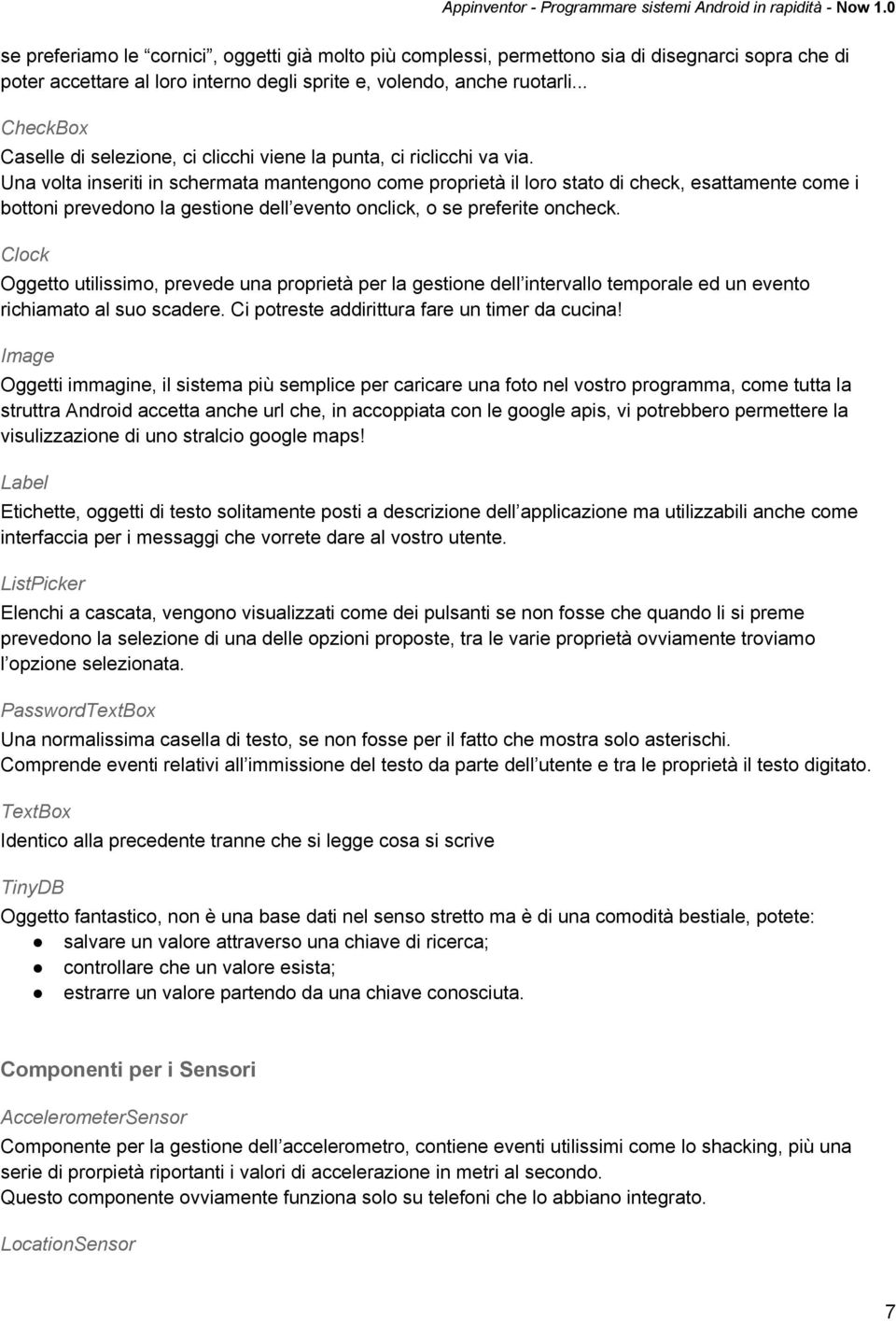 Una volta inseriti in schermata mantengono come proprietà il loro stato di check, esattamente come i bottoni prevedono la gestione dell evento onclick, o se preferite oncheck.