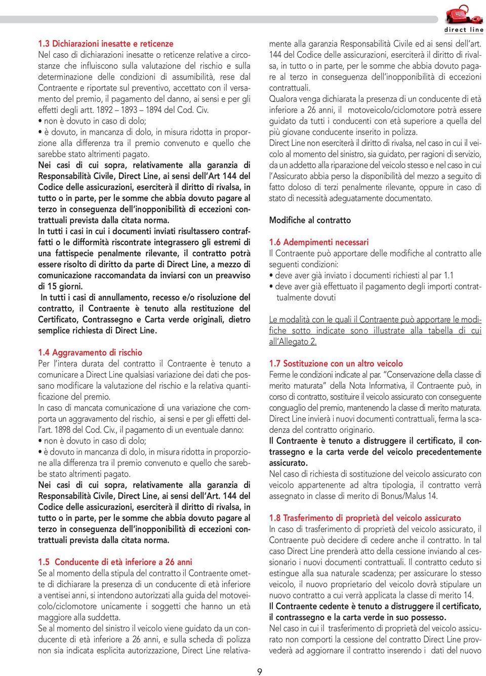 non è dovuto in caso di dolo; è dovuto, in mancanza di dolo, in misura ridotta in proporzione alla differenza tra il premio convenuto e quello che sarebbe stato altrimenti pagato.