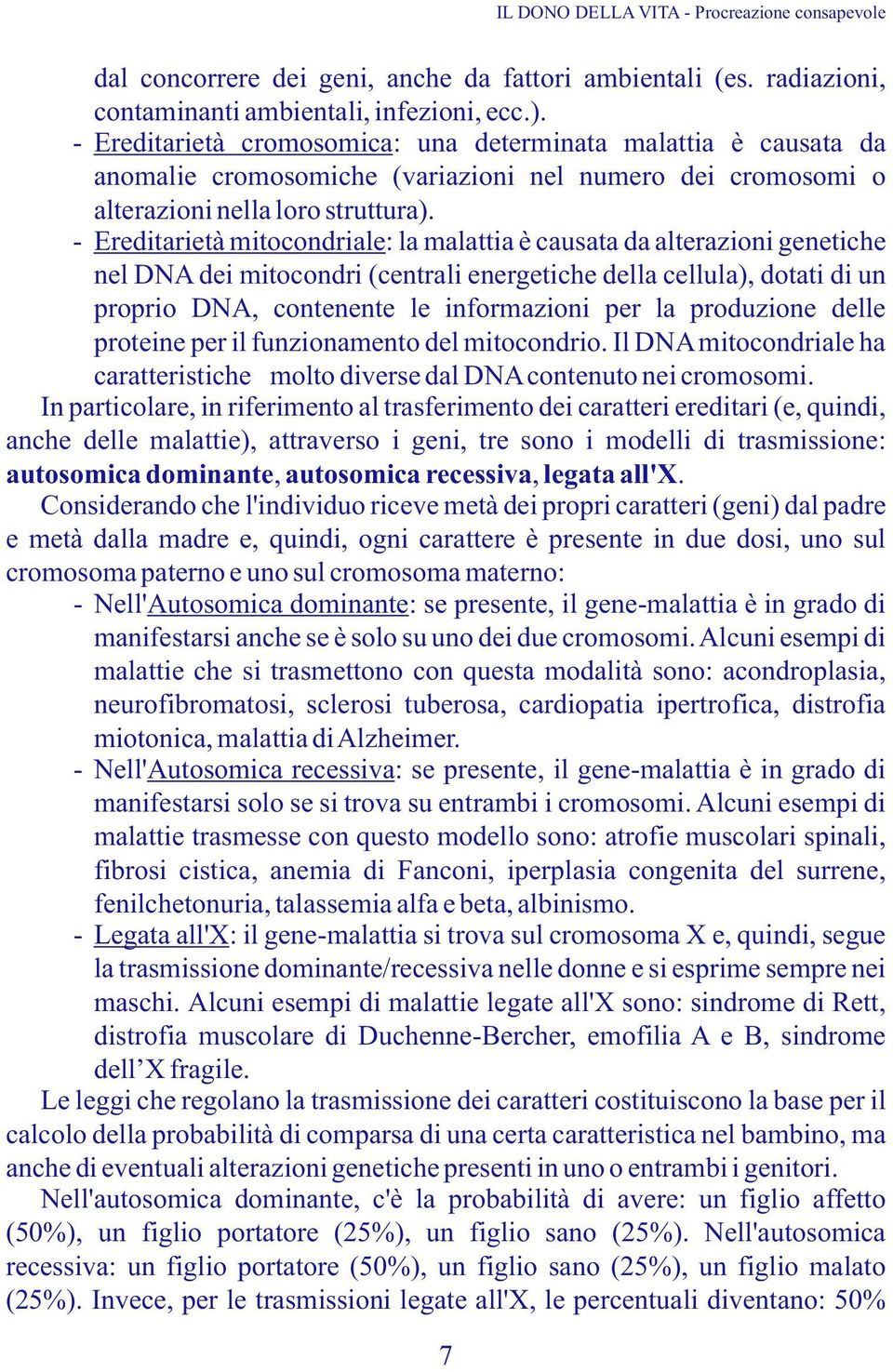 - Ereditarietà mitocondriale: la malattia è causata da alterazioni genetiche nel DNA dei mitocondri (centrali energetiche della cellula), dotati di un proprio DNA, contenente le informazioni per la