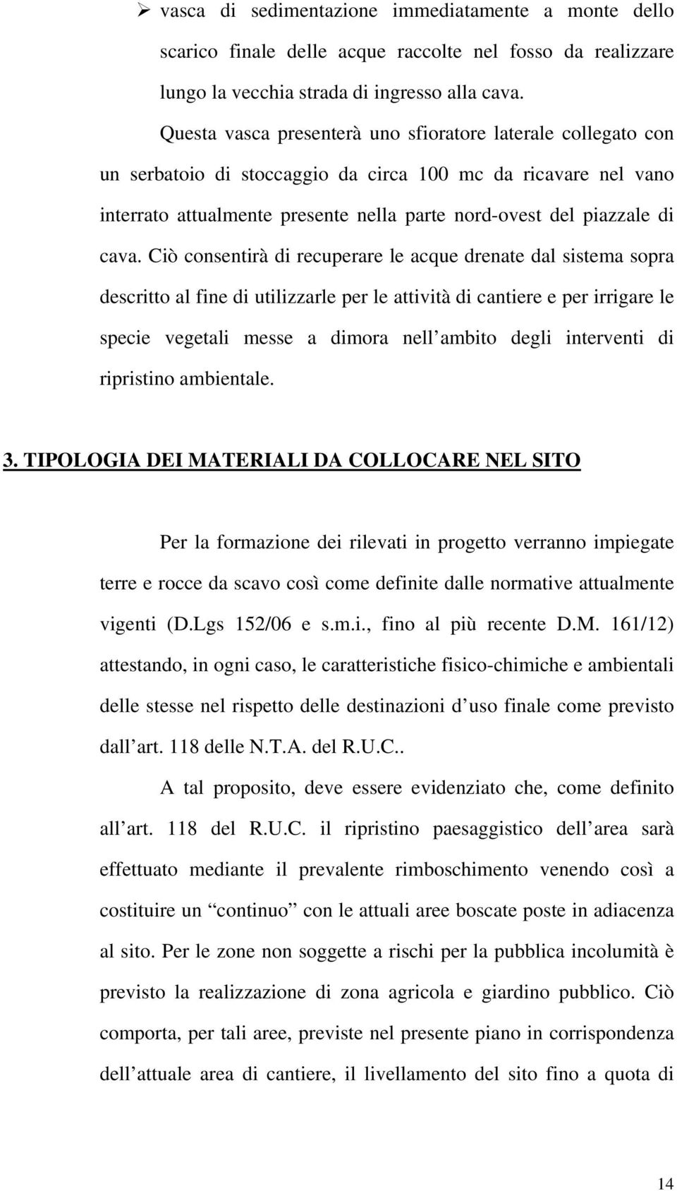 cava. Ciò consentirà di recuperare le acque drenate dal sistema sopra descritto al fine di utilizzarle per le attività di cantiere e per irrigare le specie vegetali messe a dimora nell ambito degli