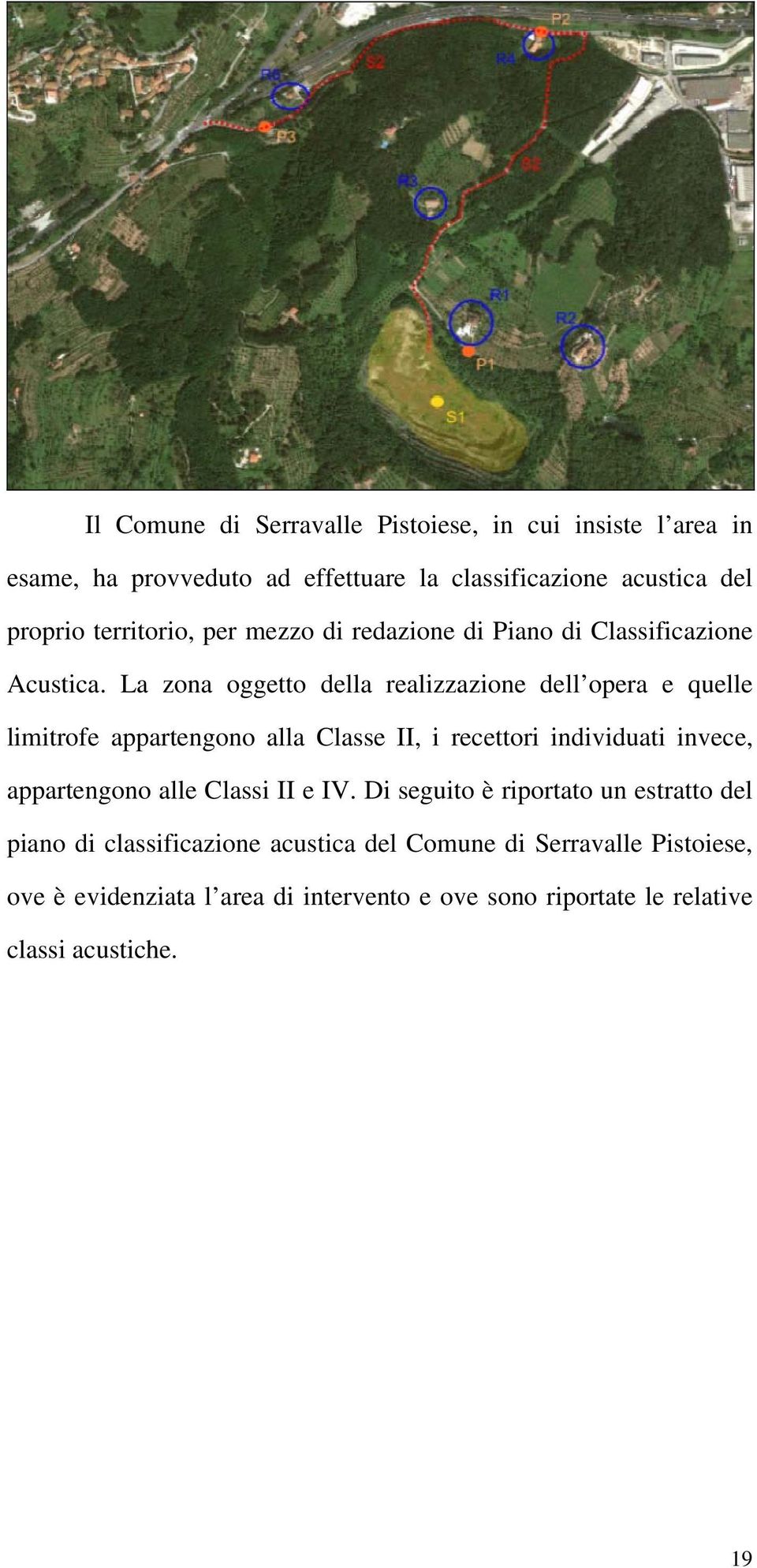 La zona oggetto della realizzazione dell opera e quelle limitrofe appartengono alla Classe II, i recettori individuati invece, appartengono