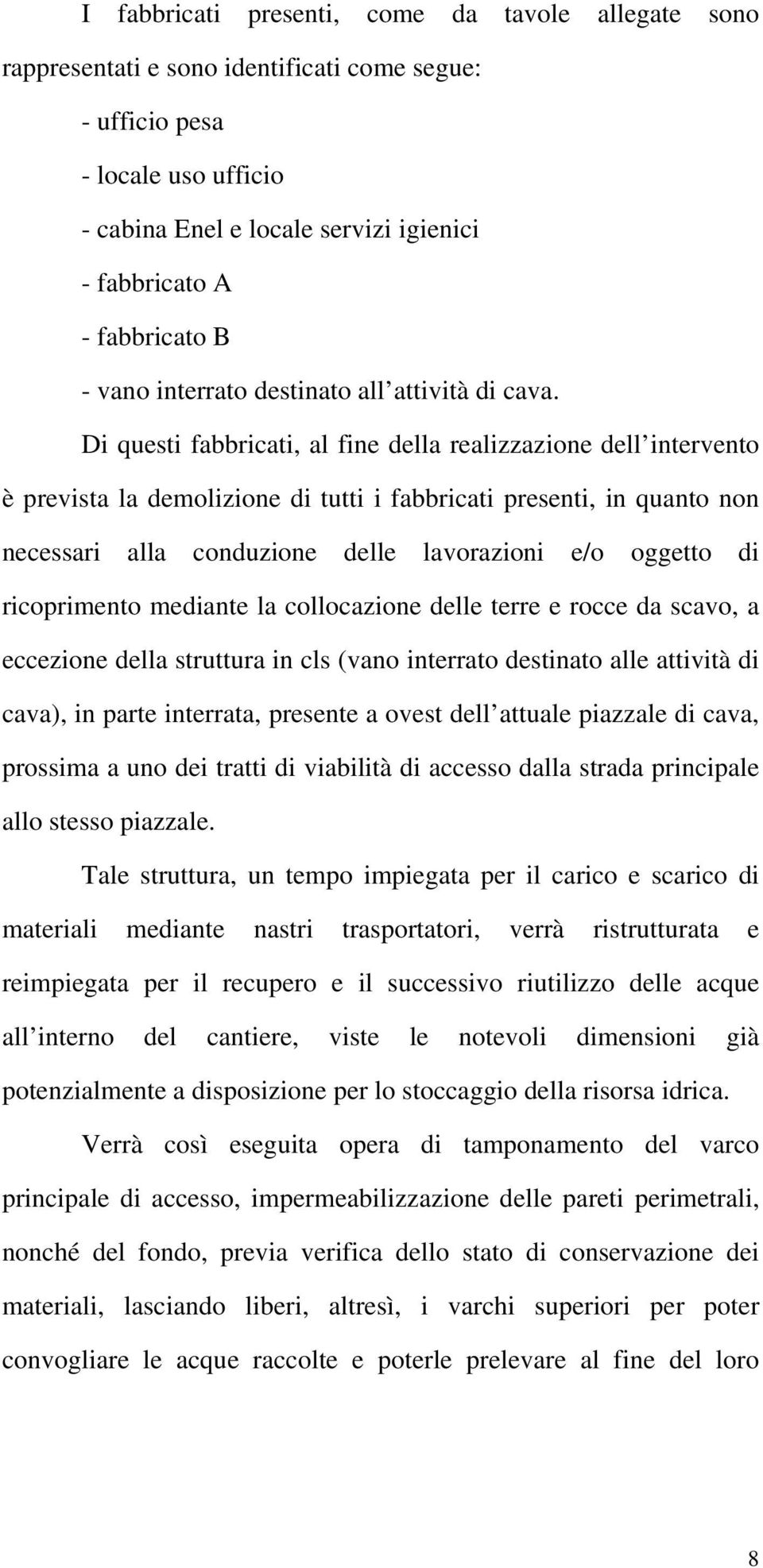 Di questi fabbricati, al fine della realizzazione dell intervento è prevista la demolizione di tutti i fabbricati presenti, in quanto non necessari alla conduzione delle lavorazioni e/o oggetto di