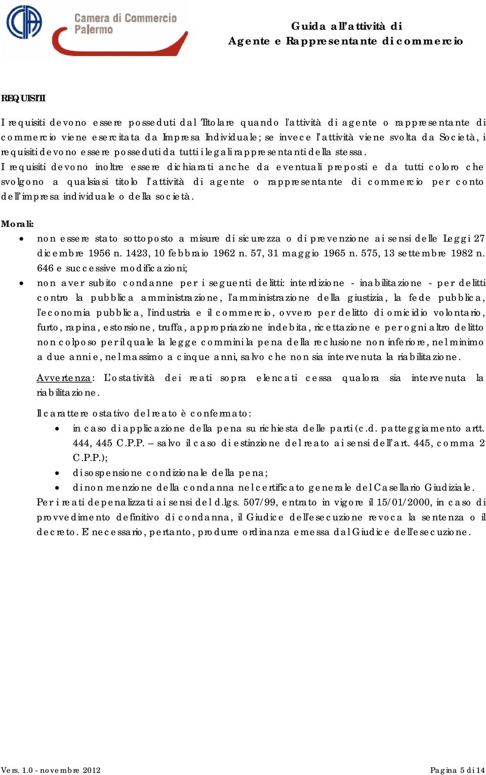 I requisiti devono inoltre essere dichiarati anche da eventuali preposti e da tutti coloro che svolgono a qualsiasi titolo l attività di agente o rappresentante di commercio per conto dell impresa