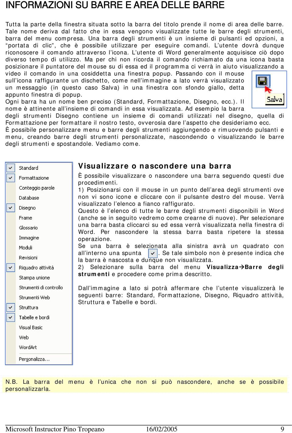 Una barra degli strumenti è un insieme di pulsanti ed opzioni, a portata di clic, che è possibile utilizzare per eseguire comandi. L utente dovrà dunque riconoscere il comando attraverso l icona.