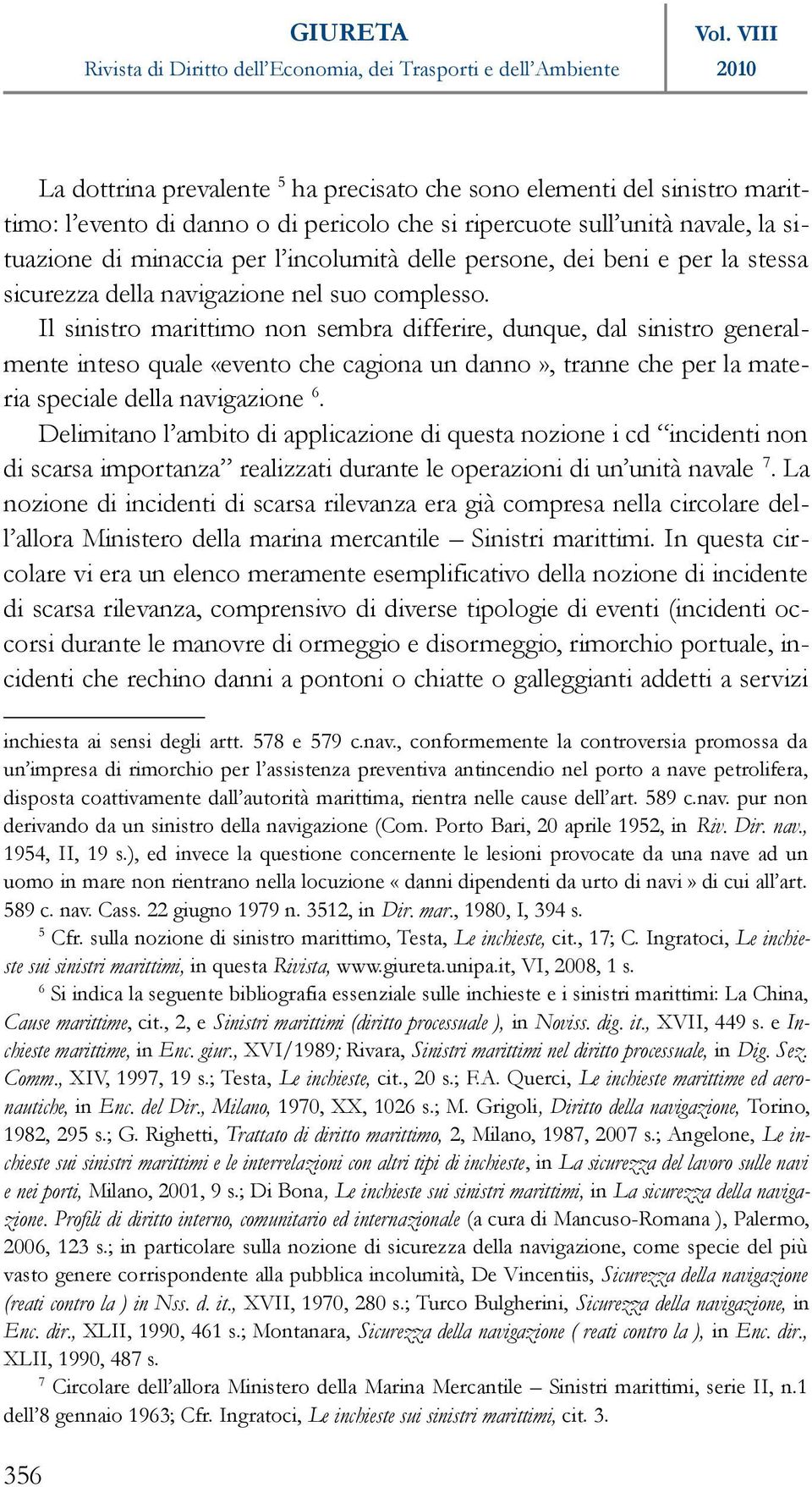 Il sinistro marittimo non sembra differire, dunque, dal sinistro generalmente inteso quale «evento che cagiona un danno», tranne che per la materia speciale della navigazione 6.