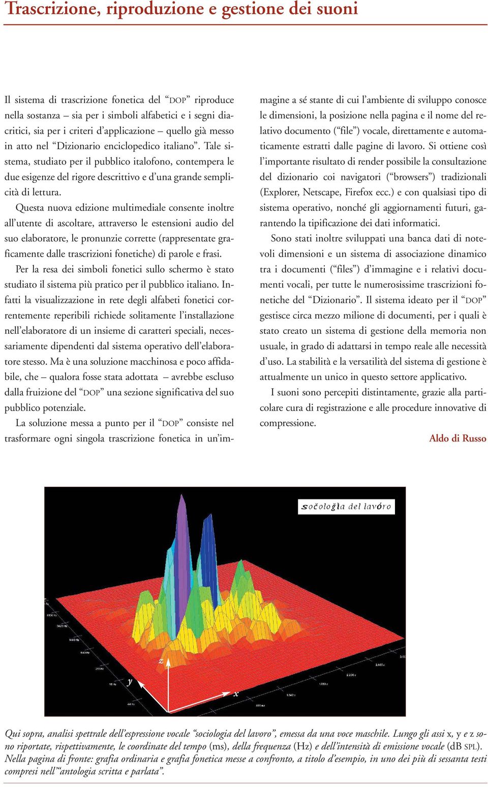 Tale sistema, studiato per il pubblico italofono, contempera le due esigenze del rigore descrittivo e d una grande semplicità di lettura.