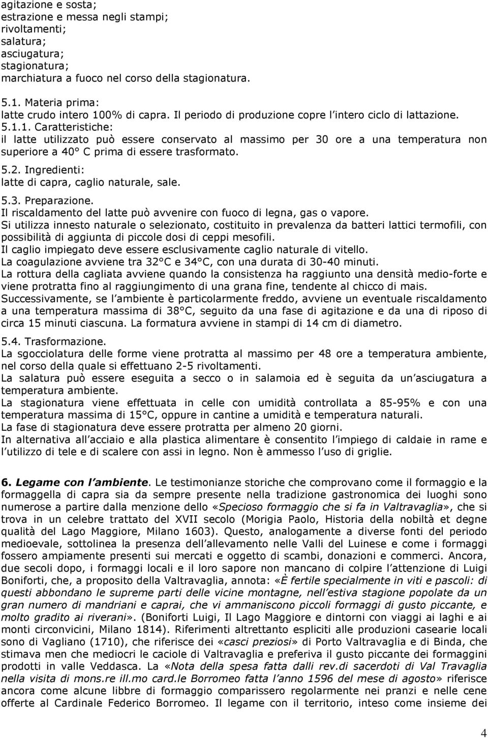 5.2. Ingredienti: latte di capra, caglio naturale, sale. 5.3. Preparazione. Il riscaldamento del latte può avvenire con fuoco di legna, gas o vapore.