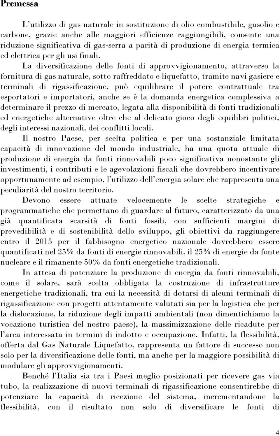 La diversificazione delle fonti di approvvigionamento, attraverso la fornitura di gas naturale, sotto raffreddato e liquefatto, tramite navi gasiere e terminali di rigassificazione, può equilibrare