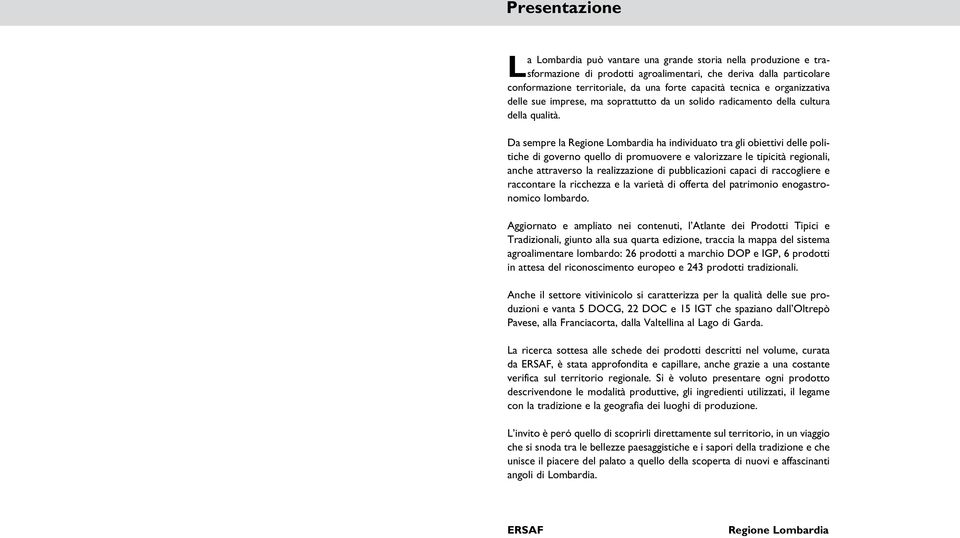 Da sempre la Regione Lombardia ha individuato tra gli obiettivi delle politiche di governo quello di promuovere e valorizzare le tipicità regionali, anche attraverso la realizzazione di pubblicazioni