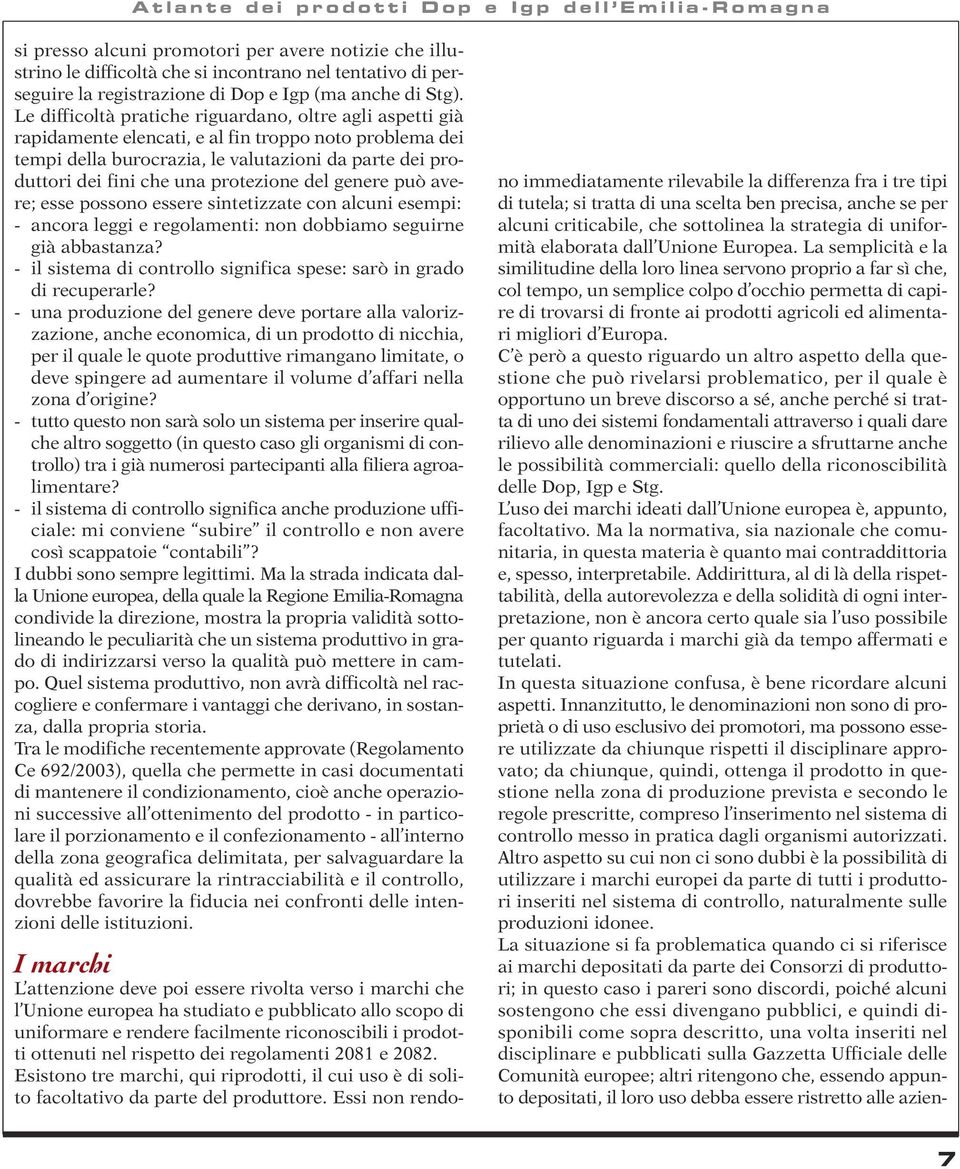 Le difficoltà pratiche riguardano, oltre agli aspetti già rapidamente elencati, e al fin troppo noto problema dei tempi della burocrazia, le valutazioni da parte dei produttori dei fini che una