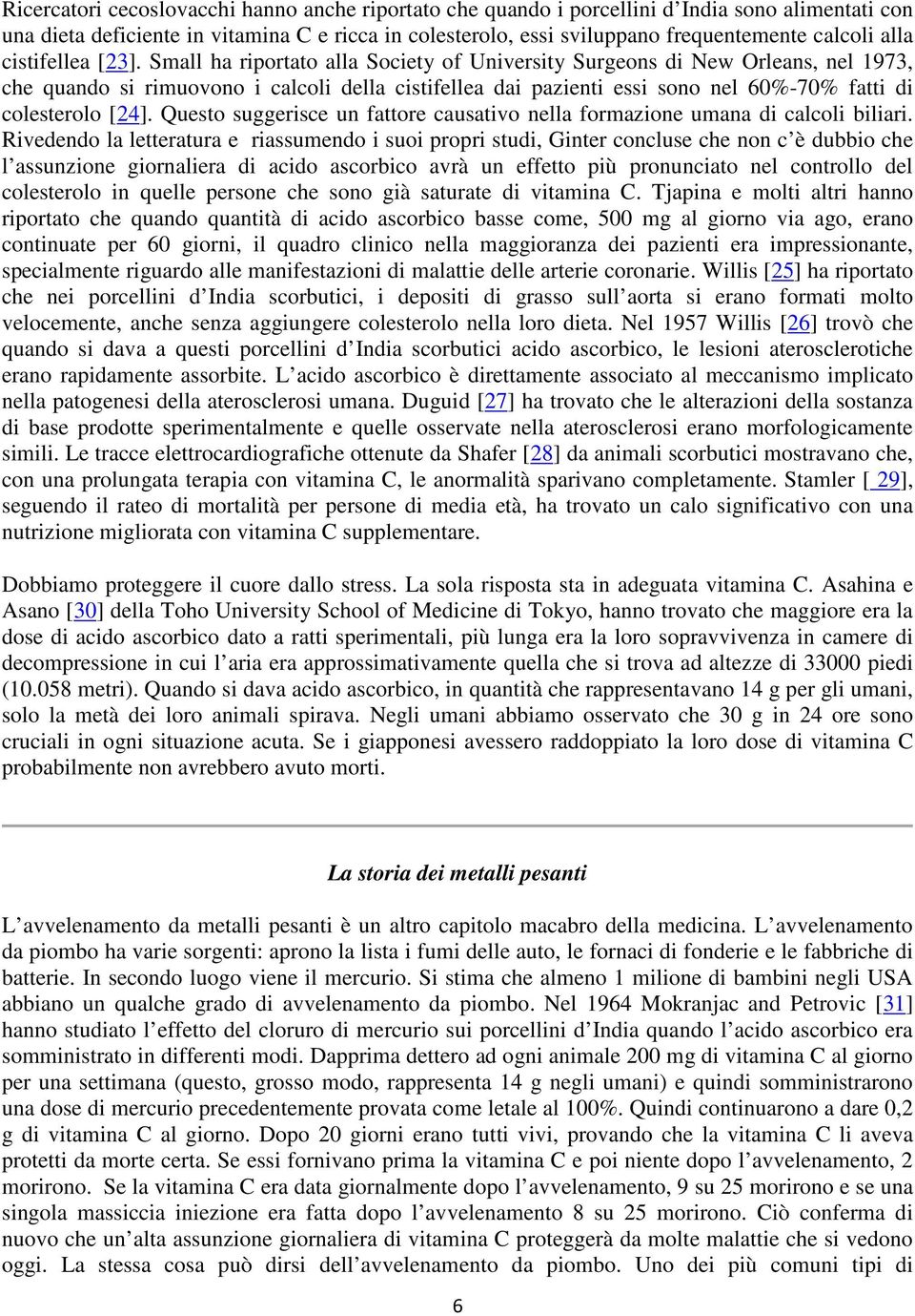 Small ha riportato alla Society of University Surgeons di New Orleans, nel 1973, che quando si rimuovono i calcoli della cistifellea dai pazienti essi sono nel 60%-70% fatti di colesterolo [24].