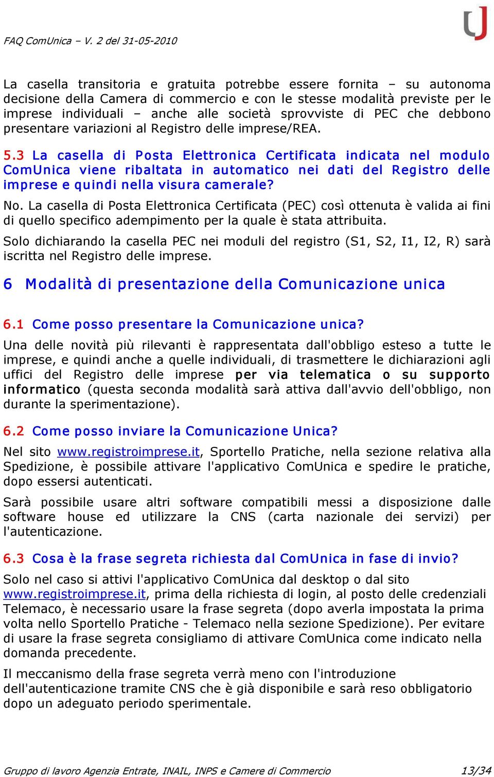 3 La casella di P osta Elettronica Certificata indicata nel modulo ComUnica viene ribaltata in automatico nei dati del Registro delle imprese e quindi nella visura camerale? No.