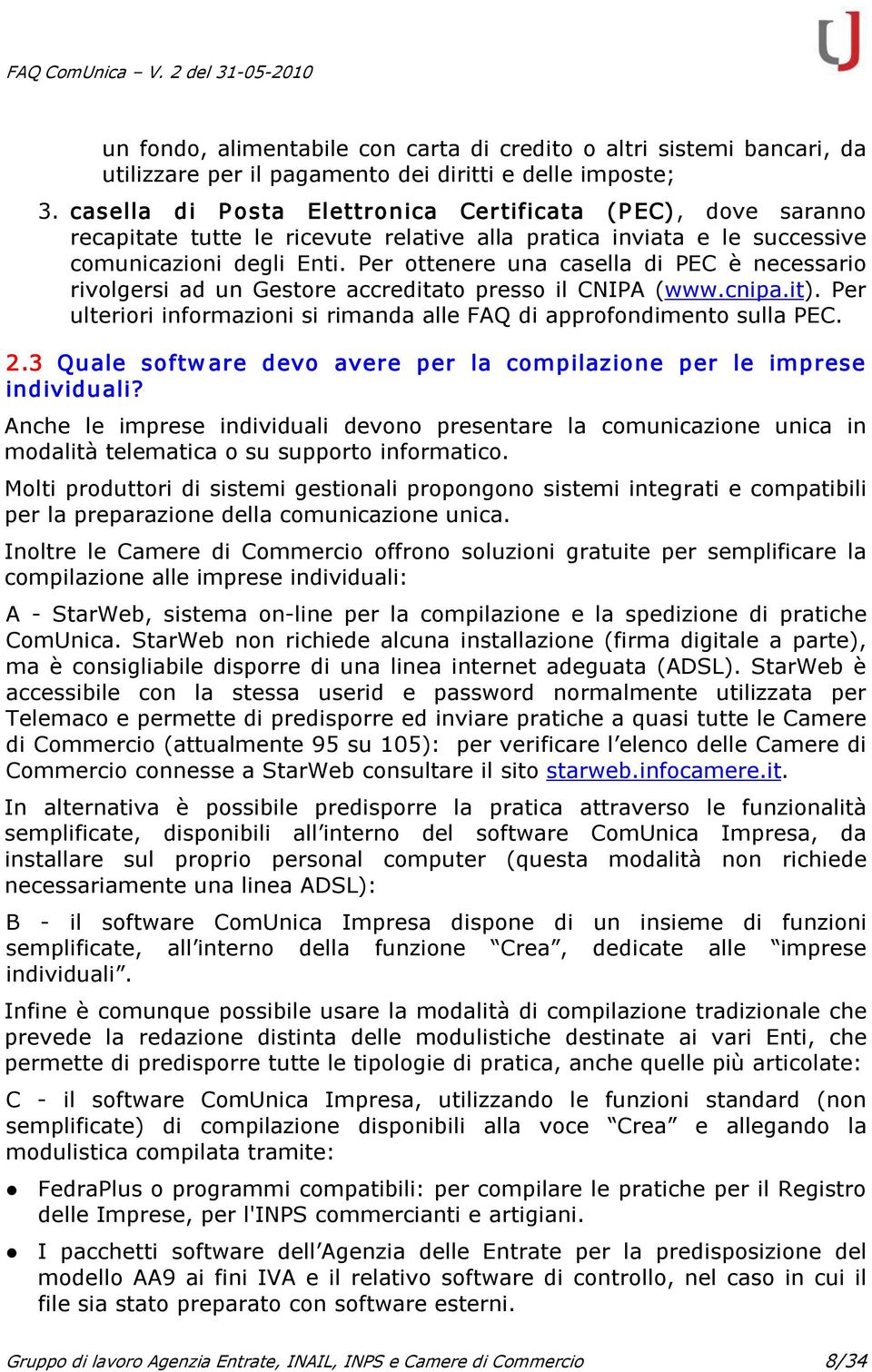 Per ottenere una casella di PEC è necessario rivolgersi ad un Gestore accreditato presso il CNIPA (www.cnipa.it). Per ulteriori informazioni si rimanda alle FAQ di approfondimento sulla PEC. 2.