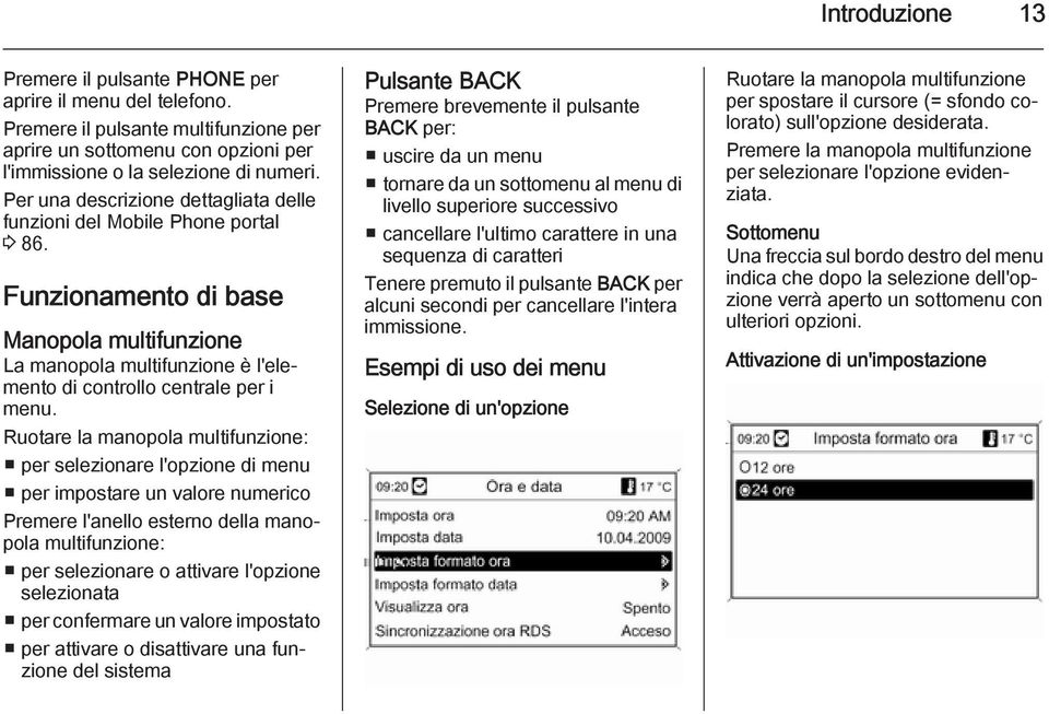 Ruotare la manopola multifunzione: per selezionare l'opzione di menu per impostare un valore numerico Premere l'anello esterno della manopola multifunzione: per selezionare o attivare l'opzione