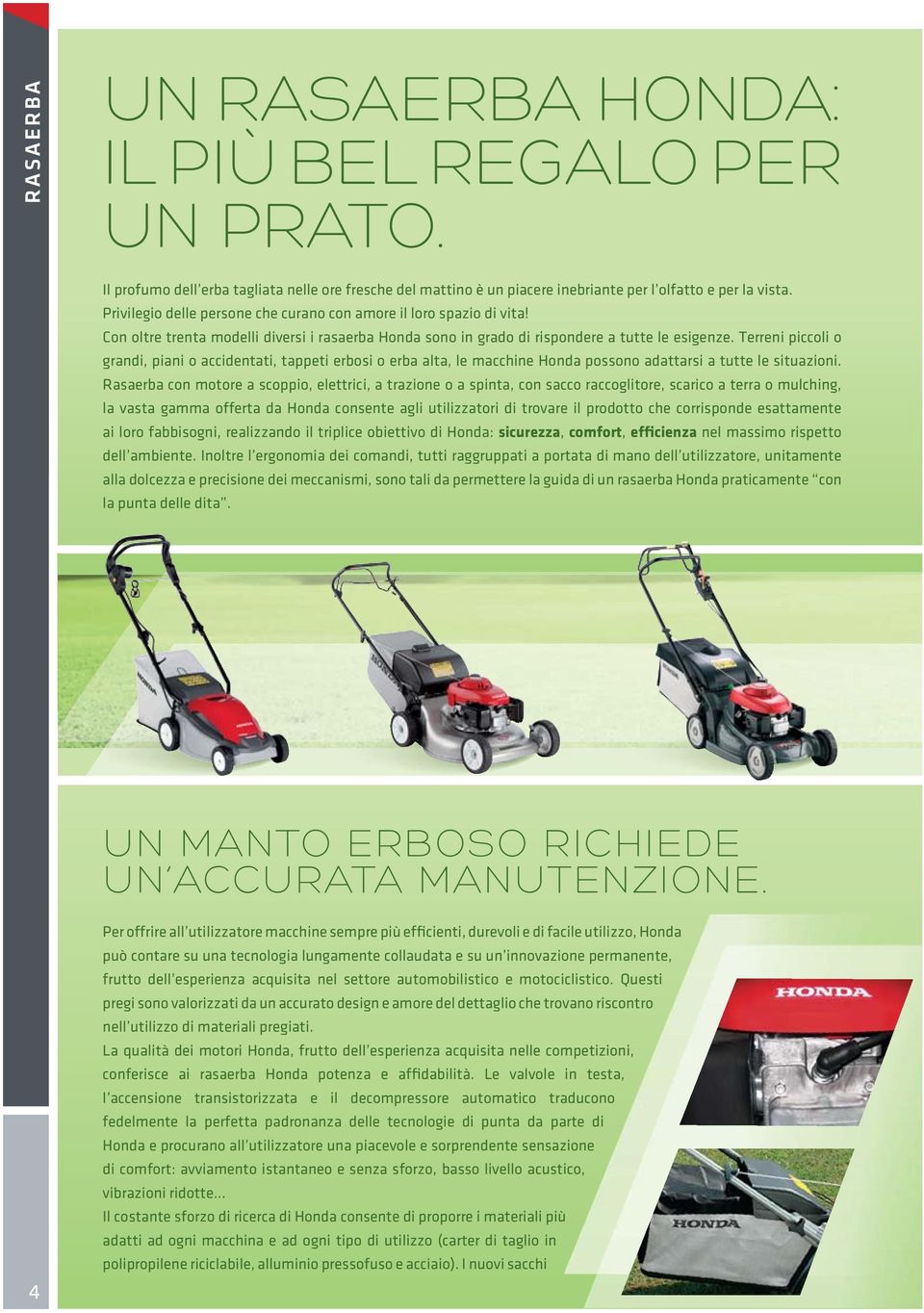 Terreni piccoli o grandi, piani o accidentati, tappeti erbosi o erba alta, le macchine Honda possono adattarsi a tutte le situazioni.