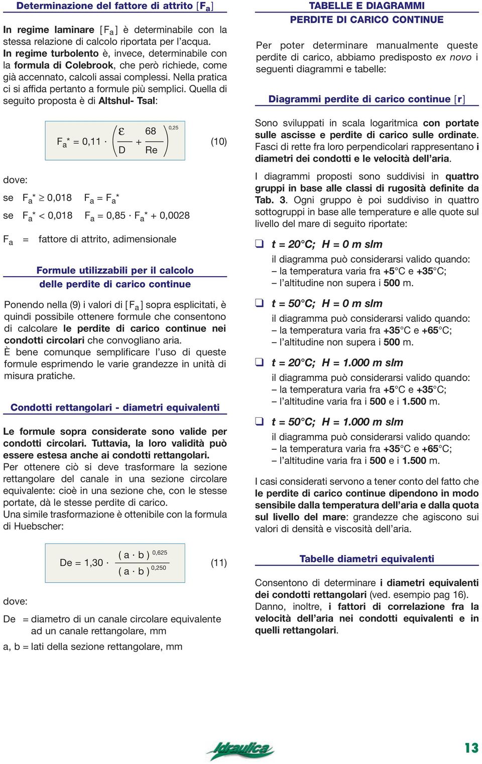 Quella di seguito proposta è di Altshul- Tsal: ( ε 68 F a * = 0,11 + D Re )0,25 dove: se F a * 0,018 F a = F a * se F a * < 0,018 F a = 0,85 F a * + 0,0028 F a = fattore di attrito, adimensionale