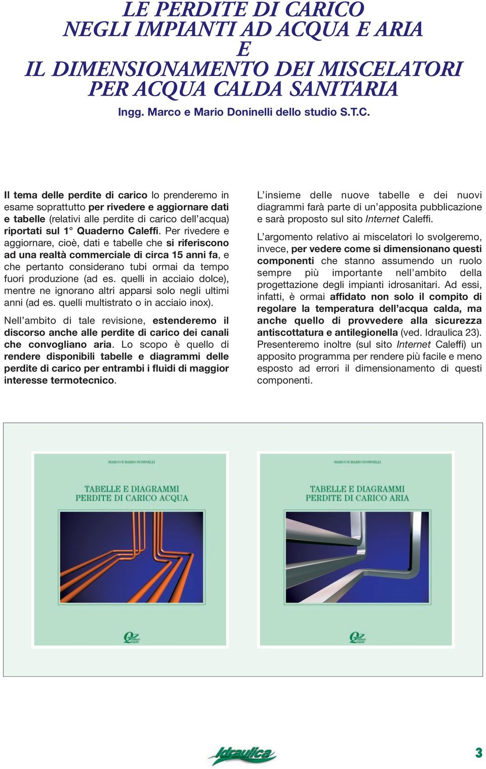 Per rivedere e aggiornare, cioè, dati e tabelle che si riferiscono ad una realtà commerciale di circa 15 anni fa, e che pertanto considerano tubi ormai da tempo fuori produione (ad es.