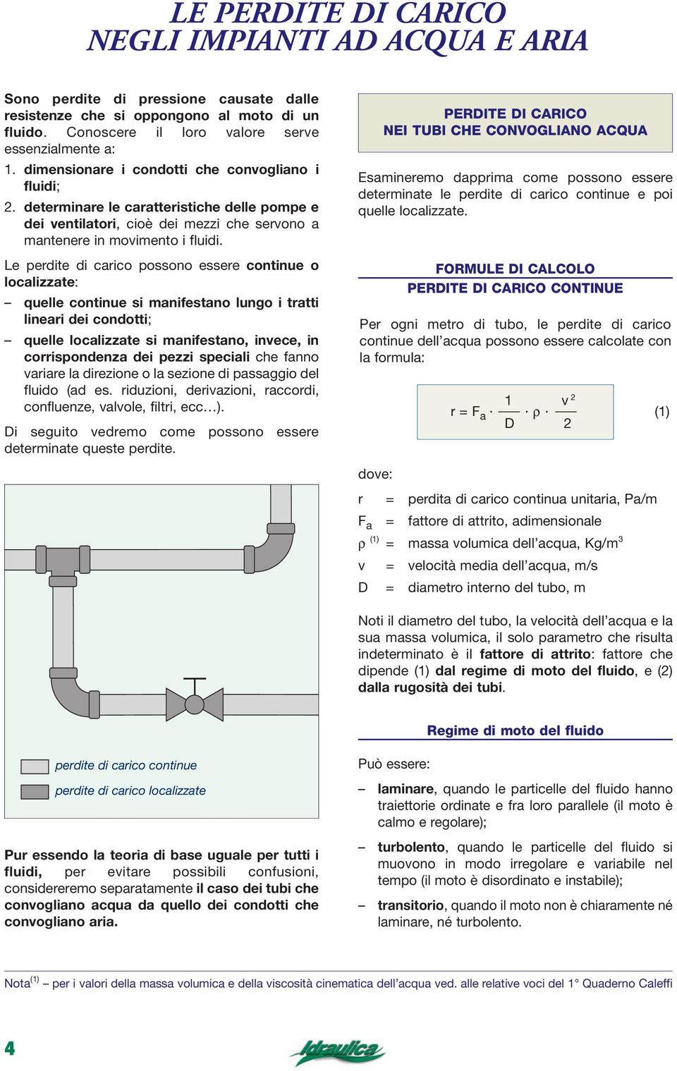 Le perdite di carico possono essere continue o localiate: quelle continue si manifestano lungo i tratti lineari dei condotti; quelle localiate si manifestano, invece, in corrispondena dei pei