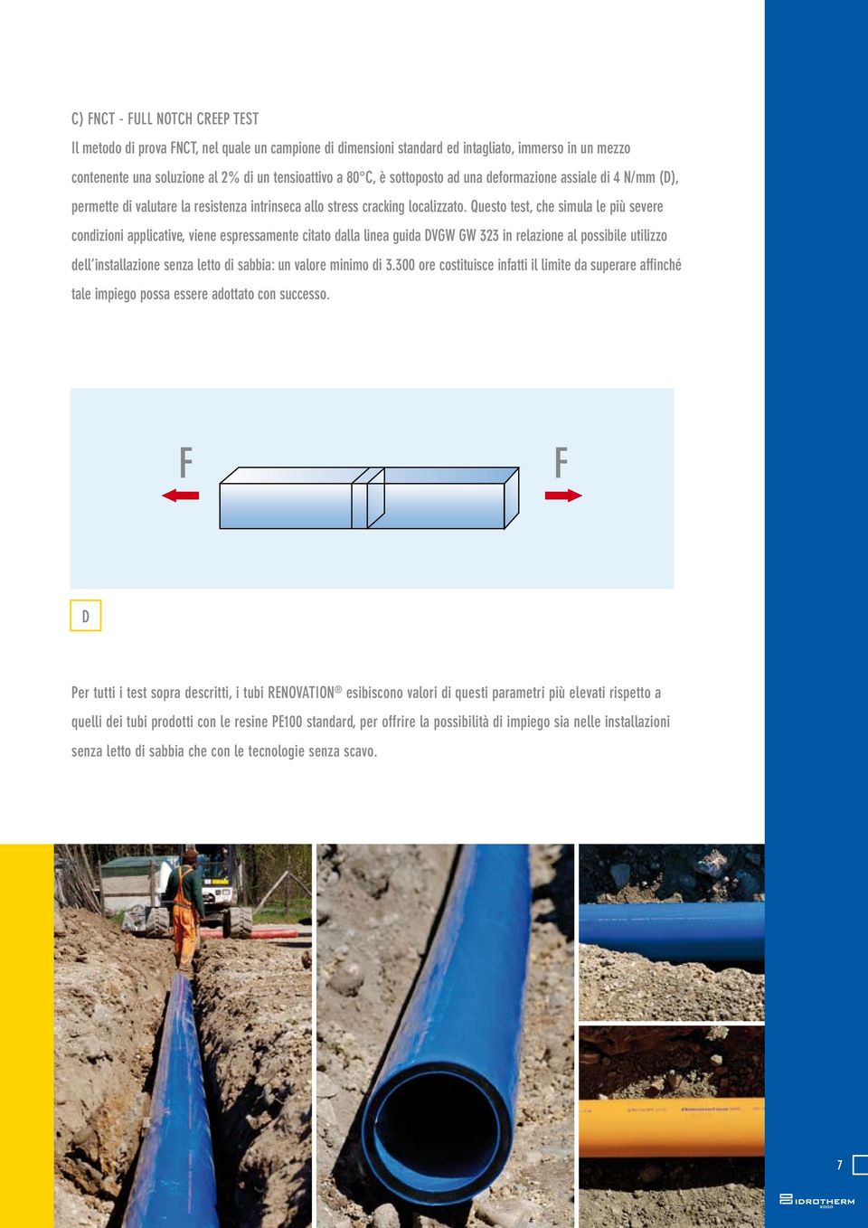 Questo test, che simula le più severe condizioni applicative, viene espressamente citato dalla linea guida DVGW GW 323 in relazione al possibile utilizzo dell installazione senza letto di sabbia: un