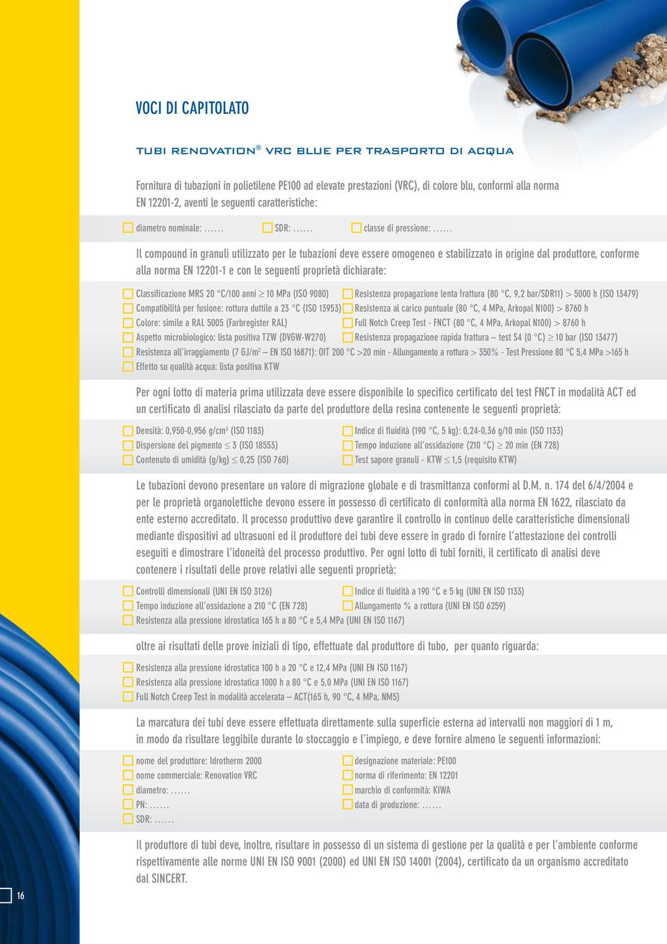 norma EN 122011 e con le seguenti proprietà dichiarate: Classificazione MR 20 C/100 anni 10 MPa (IO 9080) Resistenza propagazione lenta frattura (80 C, 9,2 bar/dr11) > 5000 h (IO 13479) Compatibilità