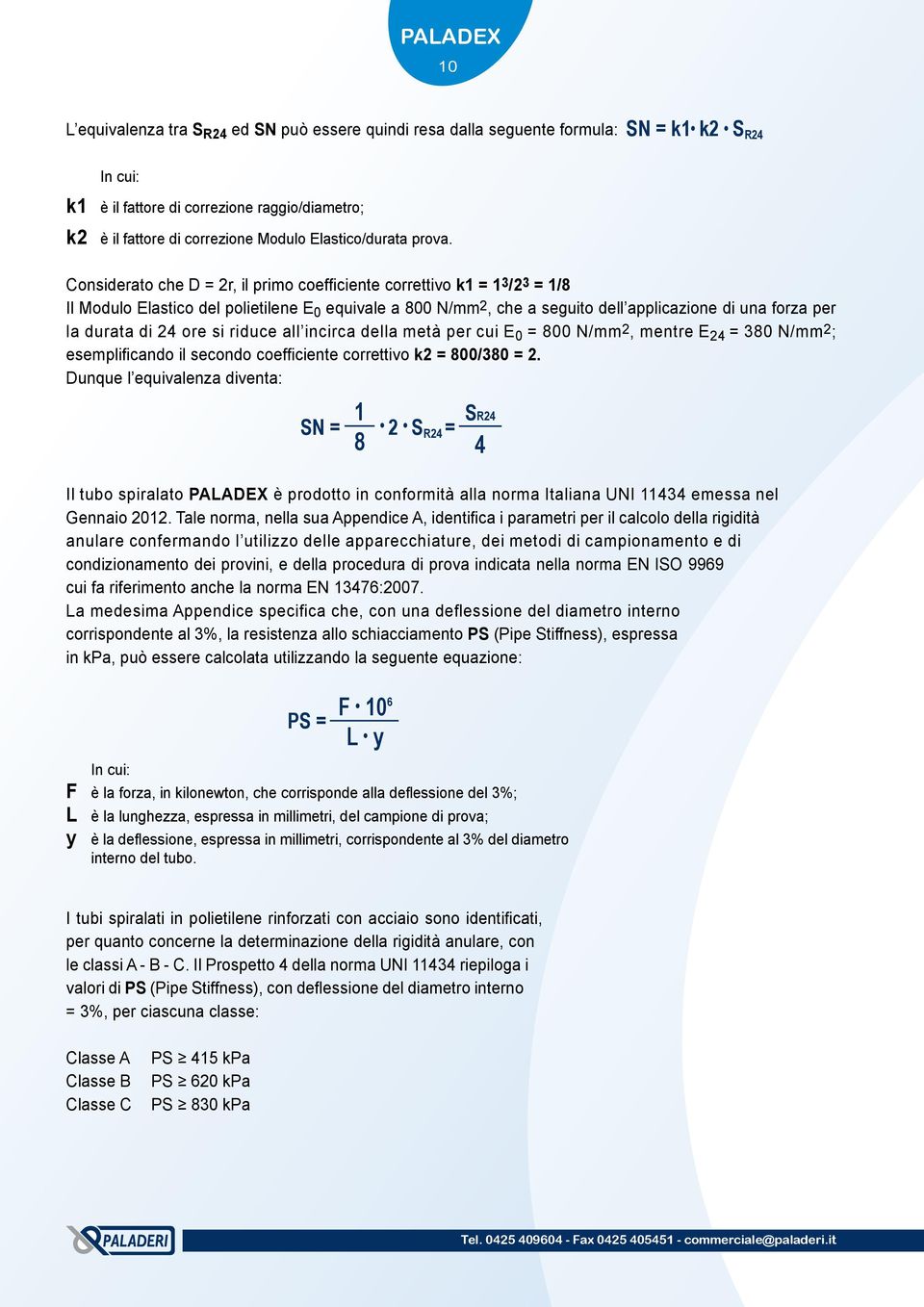 Considerato che D = 2r, il primo coefficiente correttivo k1 = 13/23 = 1/8 Il Modulo Elastico del polietilene E 0 equivale a 800 N/mm2, che a seguito dell applicazione di una forza per la durata di 24