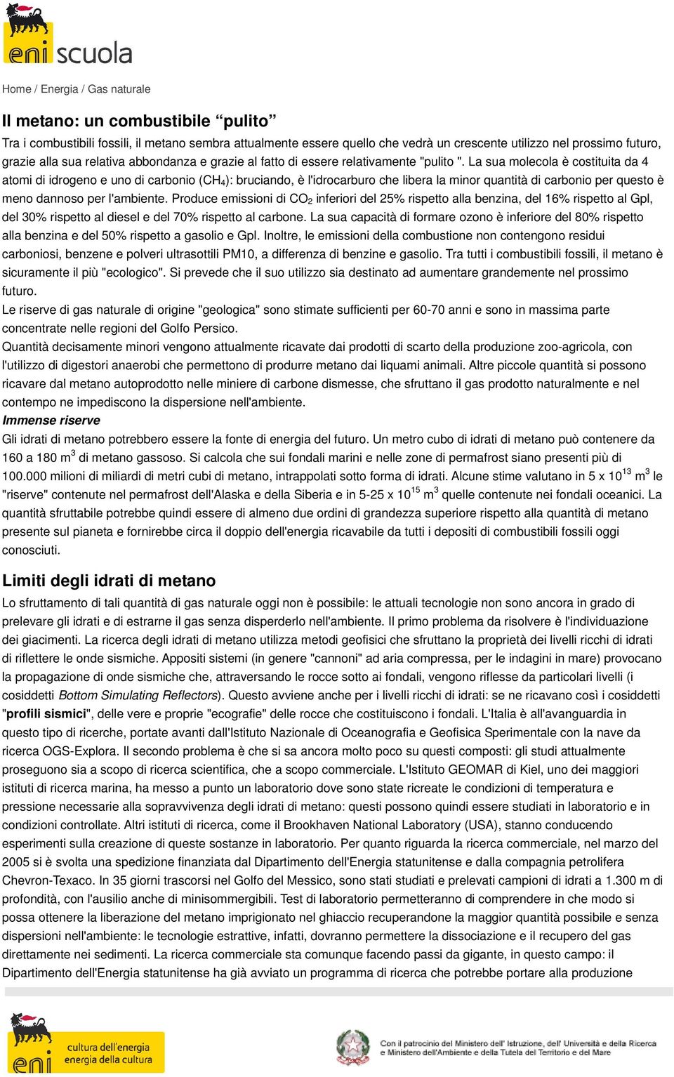 La sua molecola è costituita da 4 atomi di idrogeno e uno di carbonio (CH 4): bruciando, è l'idrocarburo che libera la minor quantità di carbonio per questo è meno dannoso per l'ambiente.