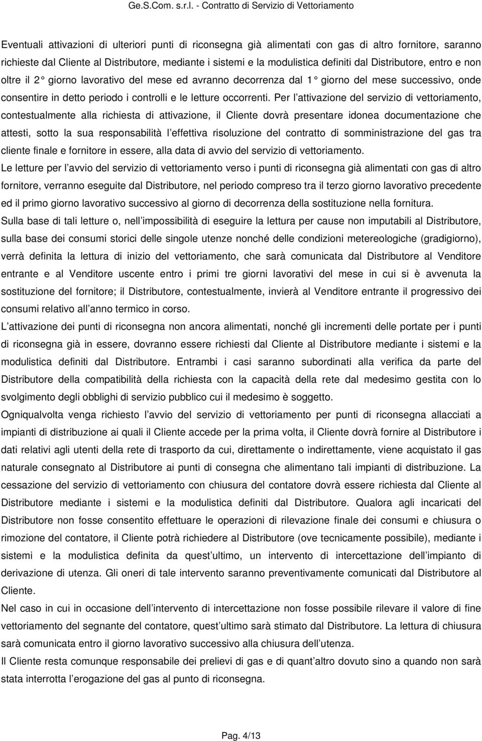 Per l attivazione del servizio di vettoriamento, contestualmente alla richiesta di attivazione, il Cliente dovrà presentare idonea documentazione che attesti, sotto la sua responsabilità l effettiva