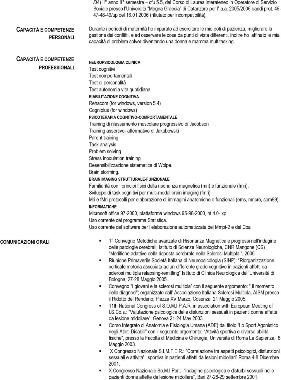 CAPACITÀ E COMPETENZE PERSONALI Durante i periodi di maternità ho imparato ad esercitare le mie doti di pazienza, migliorare la gestione dei conflitti, e ad osservare le cose da punti di vista