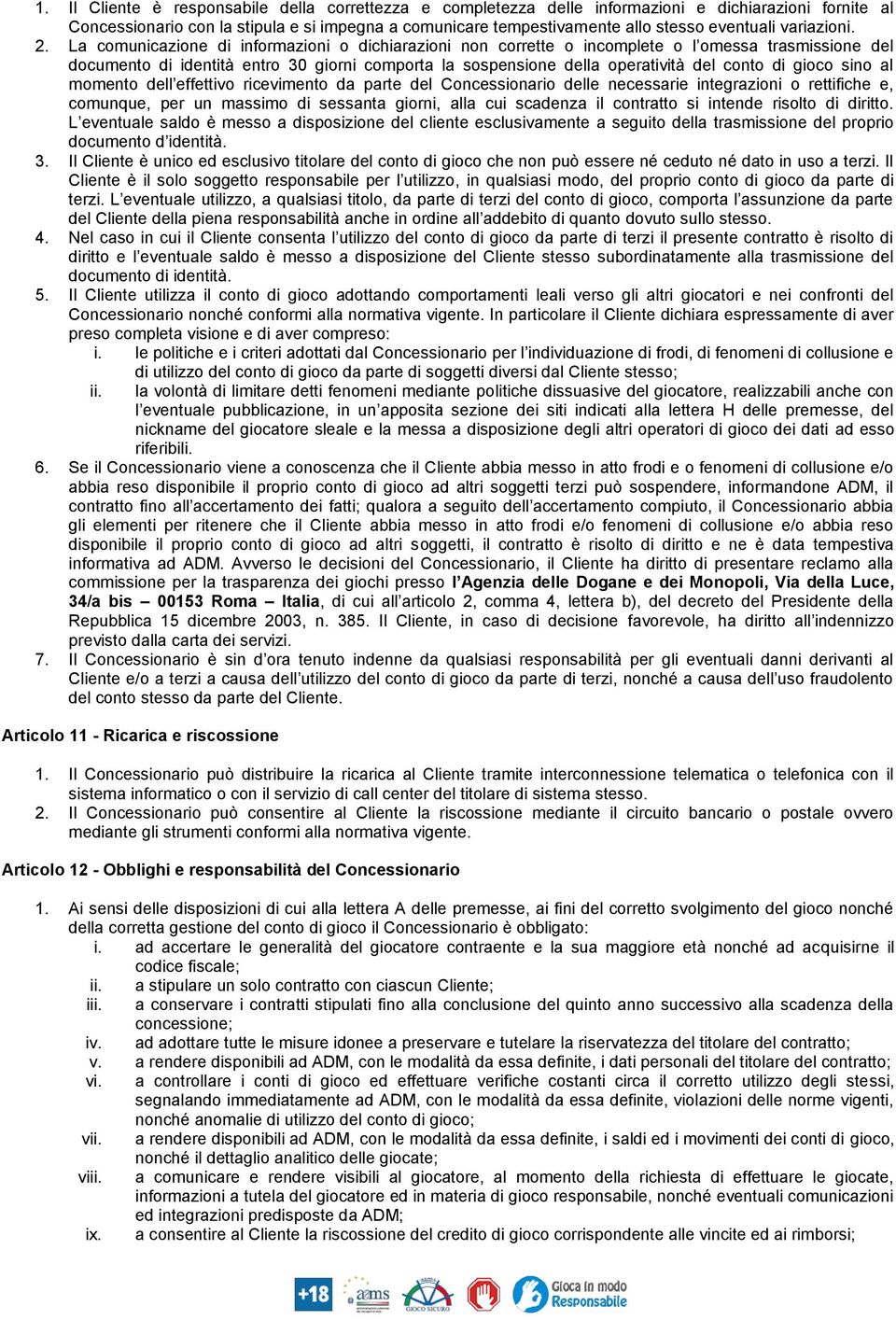 La comunicazione di informazioni o dichiarazioni non corrette o incomplete o l omessa trasmissione del documento di identità entro 30 giorni comporta la sospensione della operatività del conto di