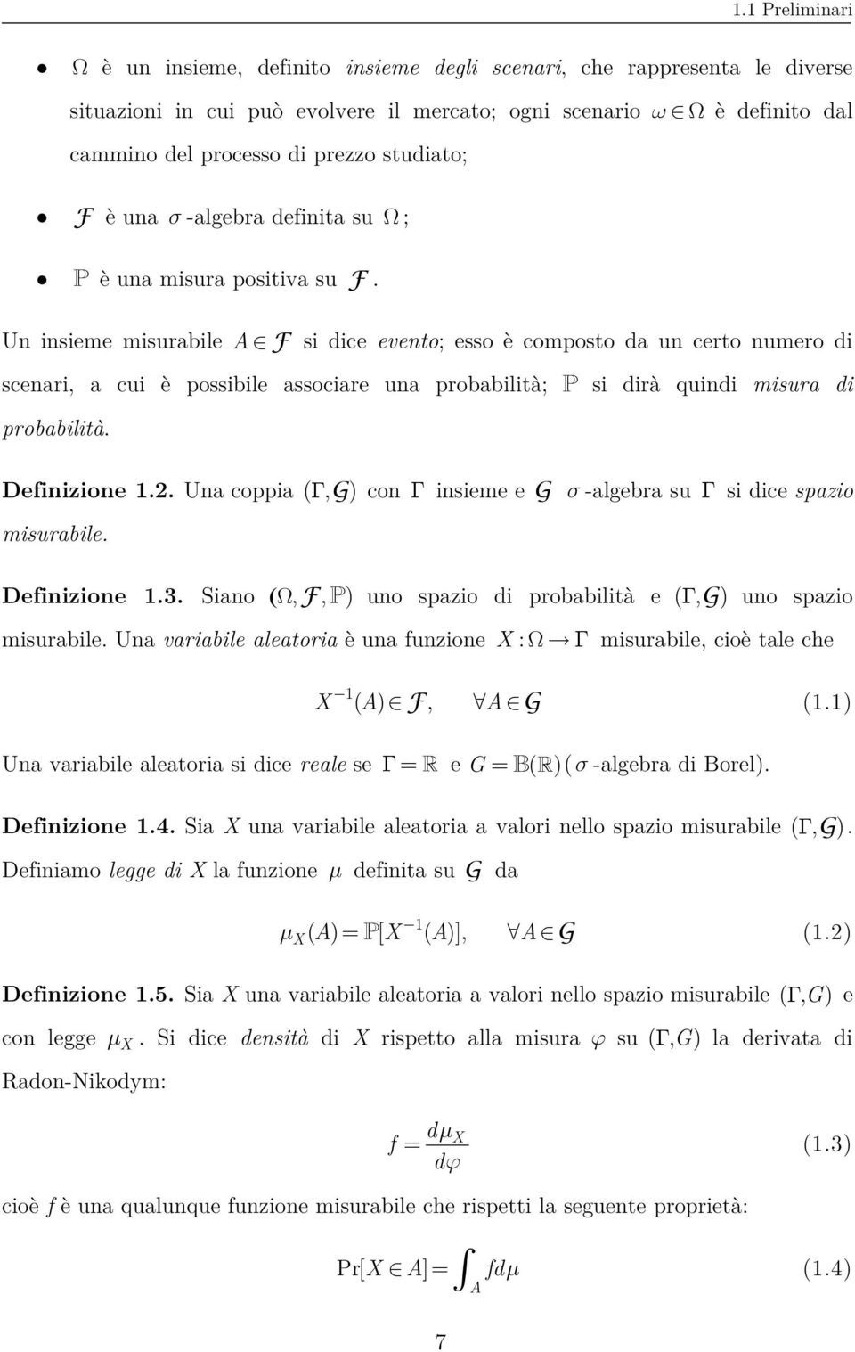 Un insieme misurabile A F si dice evento; esso è composto da un certo numero di scenari, a cui è possibile associare una probabilità; P si dirà quindi misura di probabilità. Definizione 1.