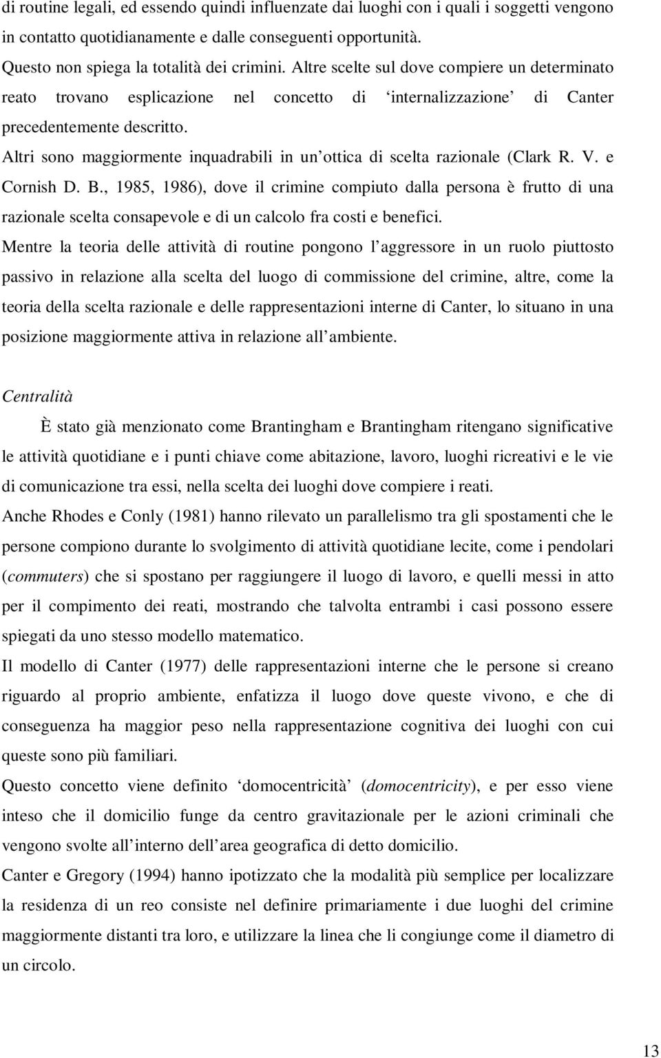 Altri sono maggiormente inquadrabili in un ottica di scelta razionale (Clark R. V. e Cornish D. B.