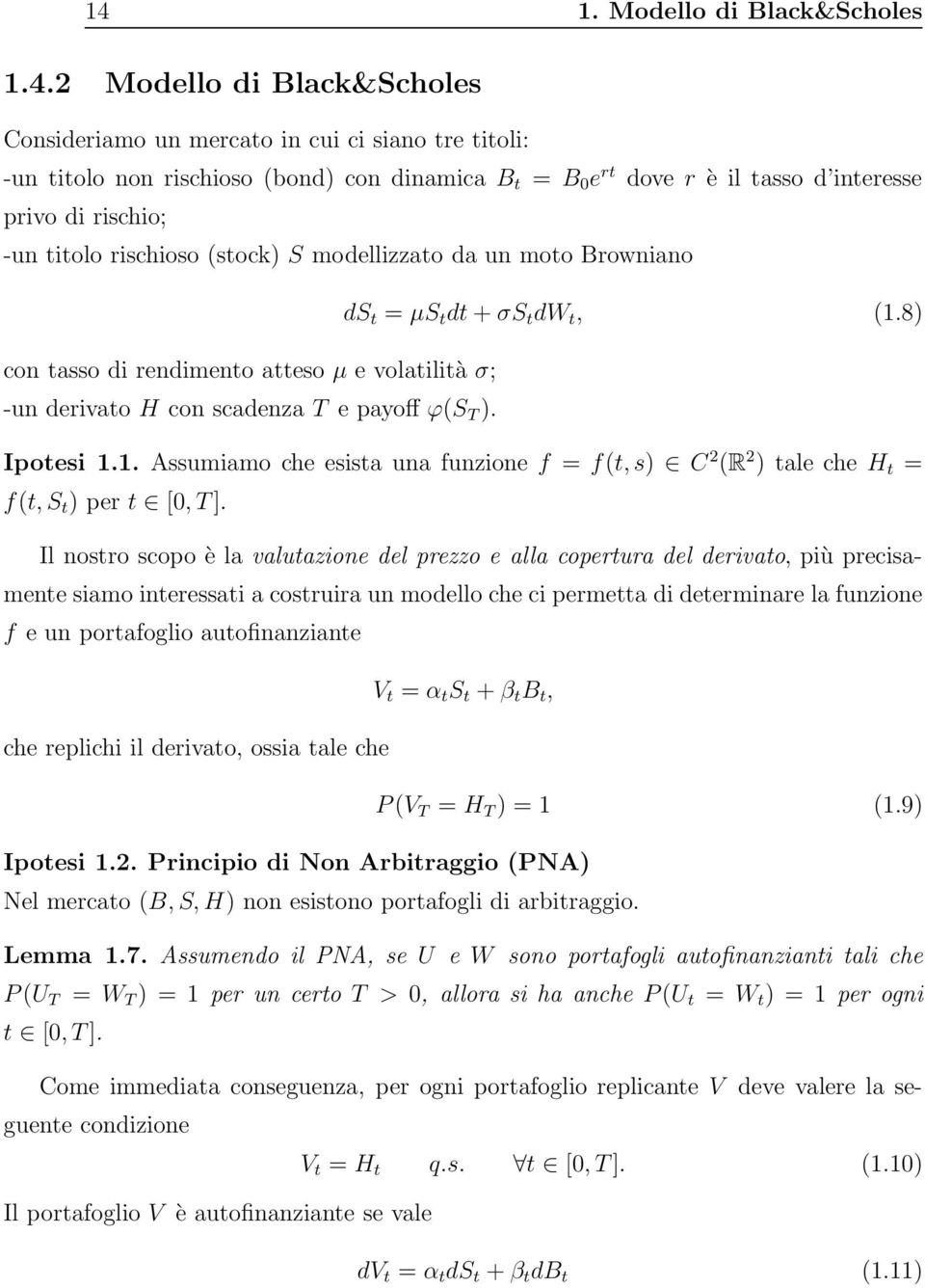 Il nosro scopo è la valuazione del prezzo e alla coperura del derivao, più precisamene siamo ineressai a cosruira un modello che ci permea di deerminare la funzione f e un porafoglio auofinanziane V