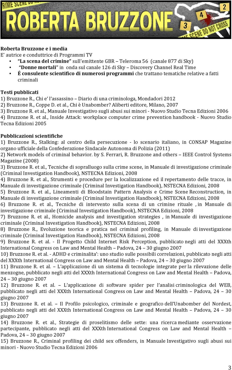 , Chi e l assassino Diario di una criminologa, Mondadori 2012 2) Bruzzone R., Coppe D. et al., Chi è Unabomber? Aliberti editore, Milano, 2007 3) Bruzzone R. et al., Manuale Investigativo sugli abusi sui minori - Nuovo Studio Tecna Edizioni 2006 4) Bruzzone R.