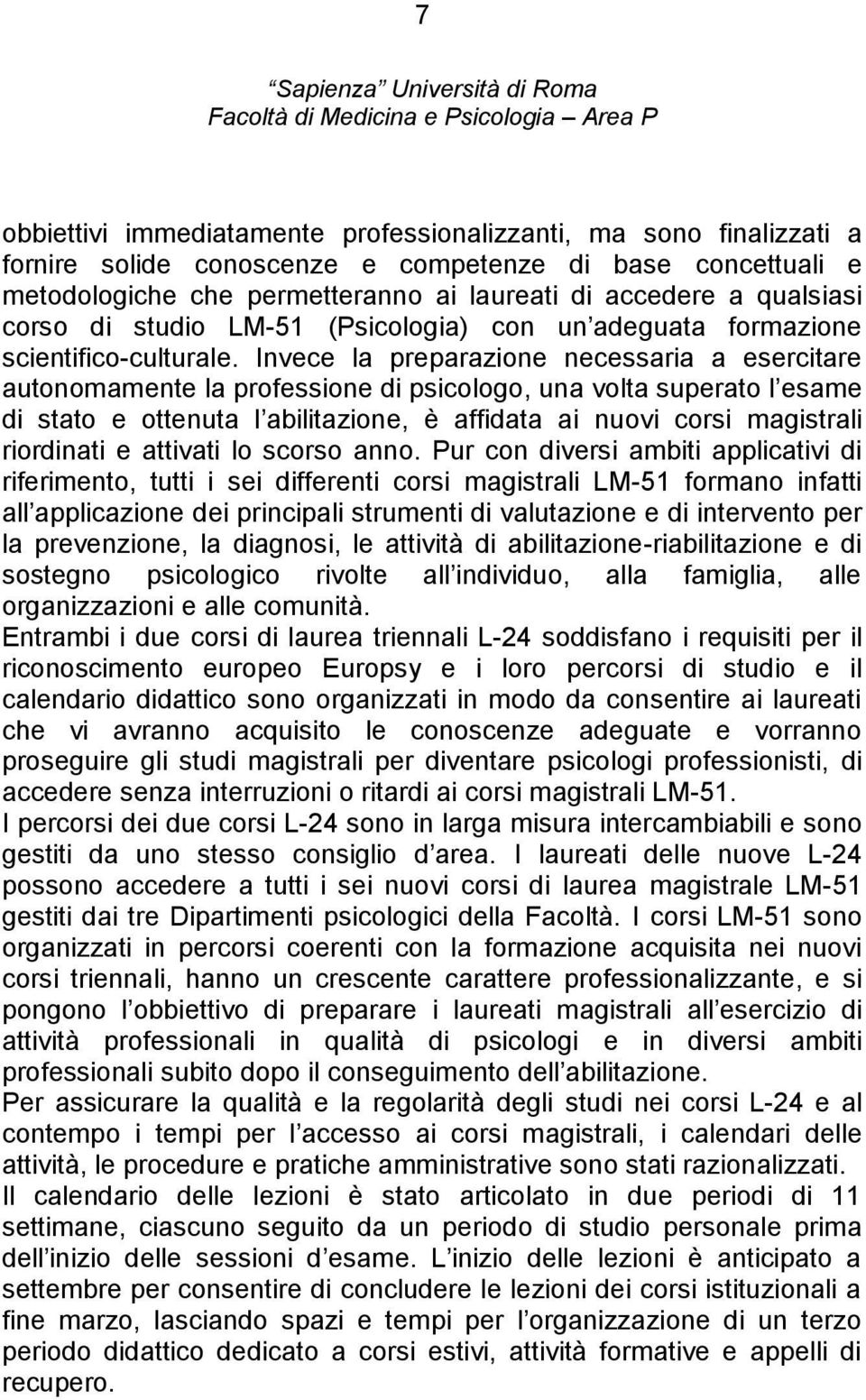 Invece la preparazione necessaria a esercitare autonomamente la professione di psicologo, una volta superato l esame di stato e ottenuta l abilitazione, è affidata ai nuovi corsi magistrali