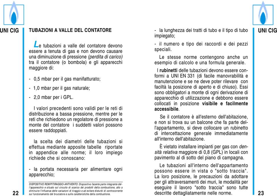 I valori precedenti sono validi per le reti di distribuzione a bassa pressione, mentre per le reti che richiedono un regolatore di pressione a monte del contatore i suddetti valori possono essere