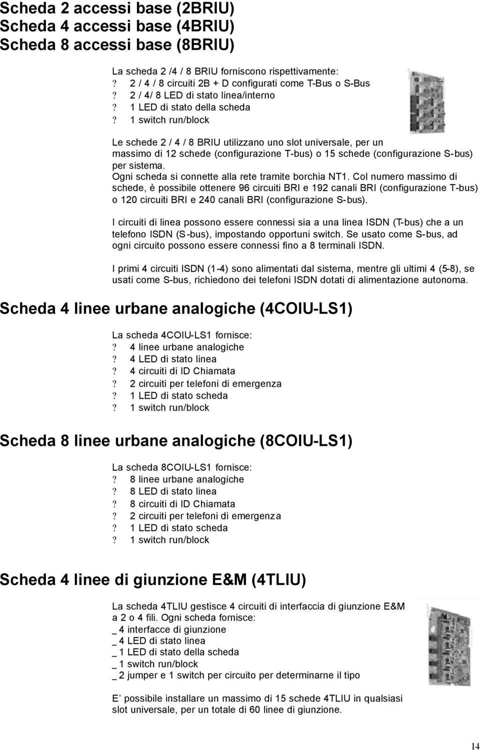 1 switch run/block Le schede 2 / 4 / 8 BRIU utilizzano uno slot universale, per un massimo di 12 schede (configurazione T-bus) o 15 schede (configurazione S-bus) per sistema.