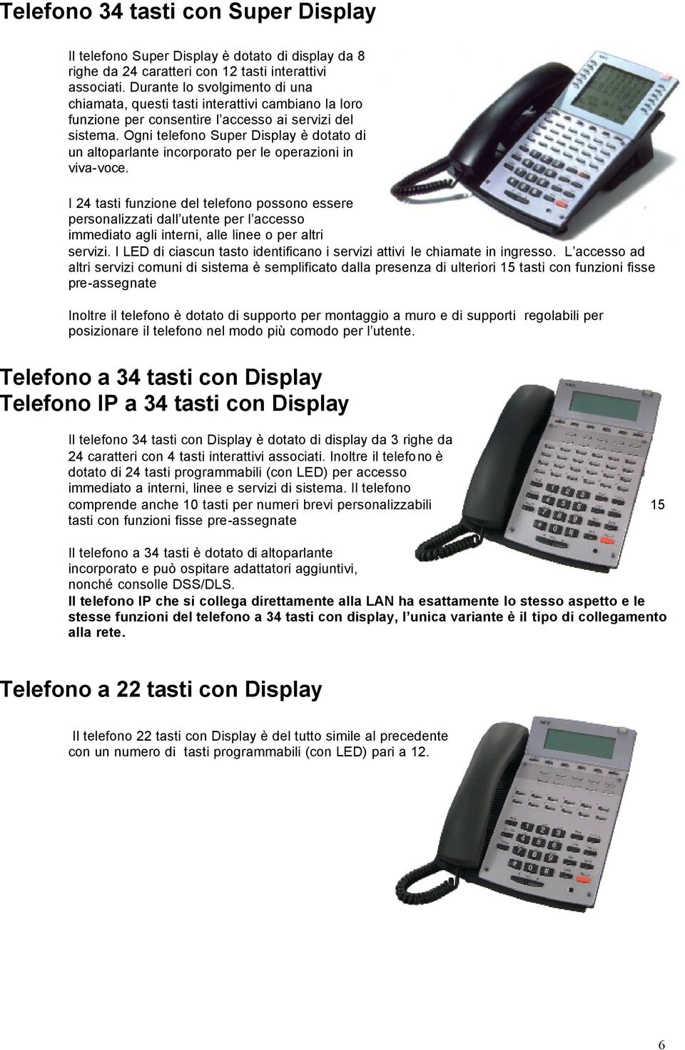 Ogni telefono Super Display è dotato di un altoparlante incorporato per le operazioni in viva-voce.