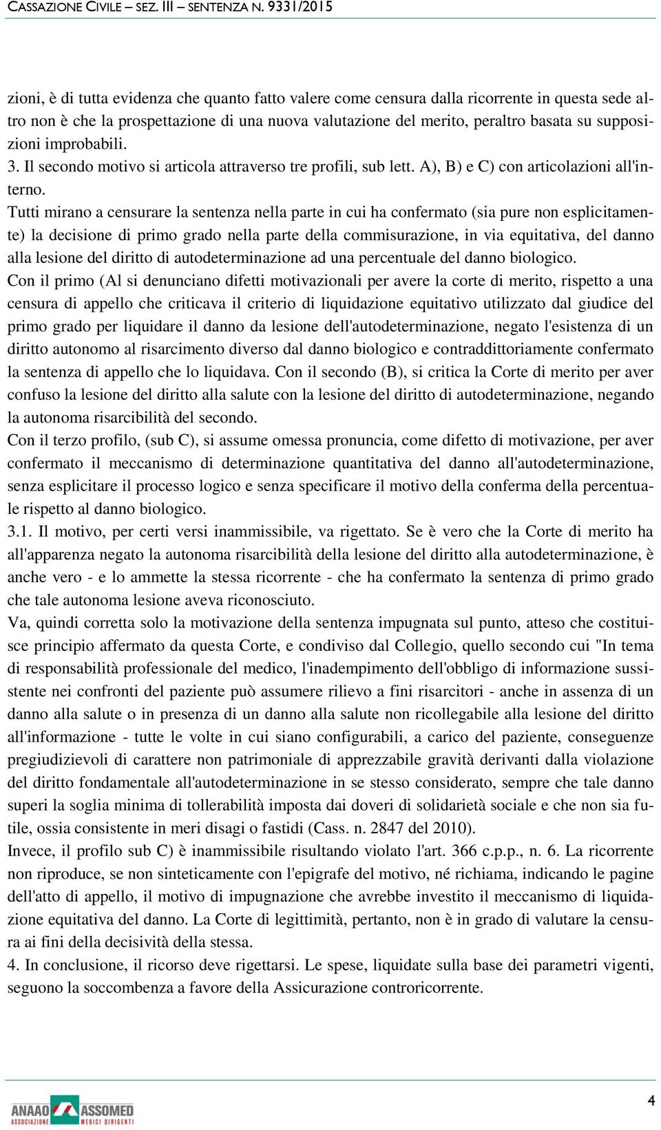 Tutti mirano a censurare la sentenza nella parte in cui ha confermato (sia pure non esplicitamente) la decisione di primo grado nella parte della commisurazione, in via equitativa, del danno alla