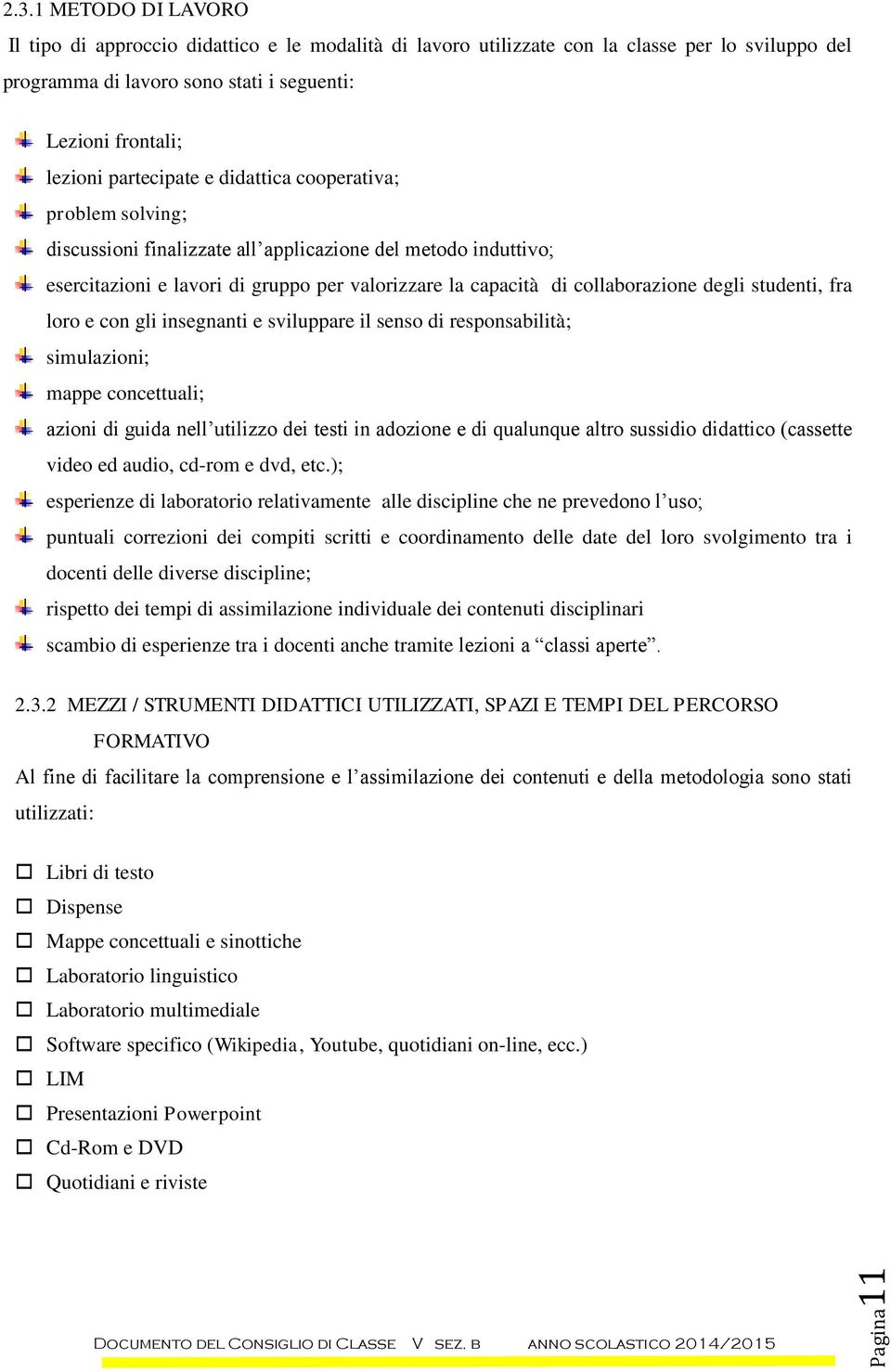 e didattica cooperativa; problem solving; discussioni finalizzate all applicazione del metodo induttivo; esercitazioni e lavori di gruppo per valorizzare la capacità di collaborazione degli studenti,