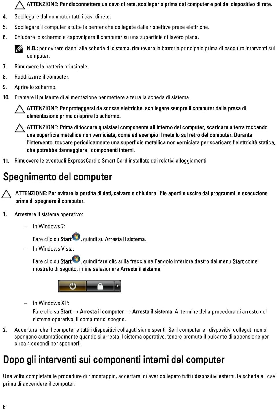 : per evitare danni alla scheda di sistema, rimuovere la batteria principale prima di eseguire interventi sul computer. 7. Rimuovere la batteria principale. 8. Raddrizzare il computer. 9.