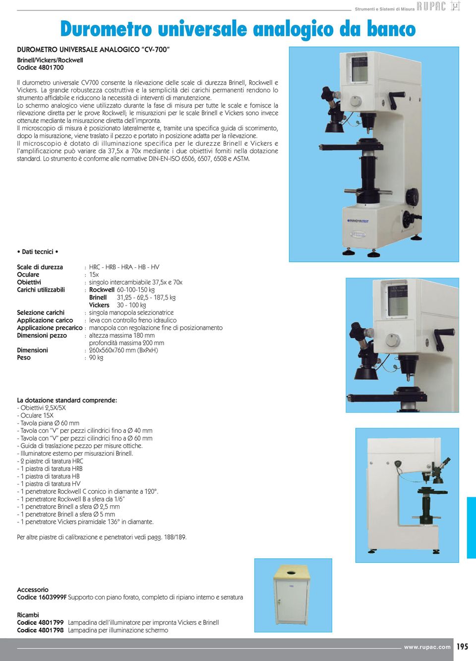 Lo schermo analogico viene utilizzato durante la fase di misura per tutte le scale e fornisce la rilevazione diretta per le prove Rockwell; le misurazioni per le scale Brinell e Vickers sono invece