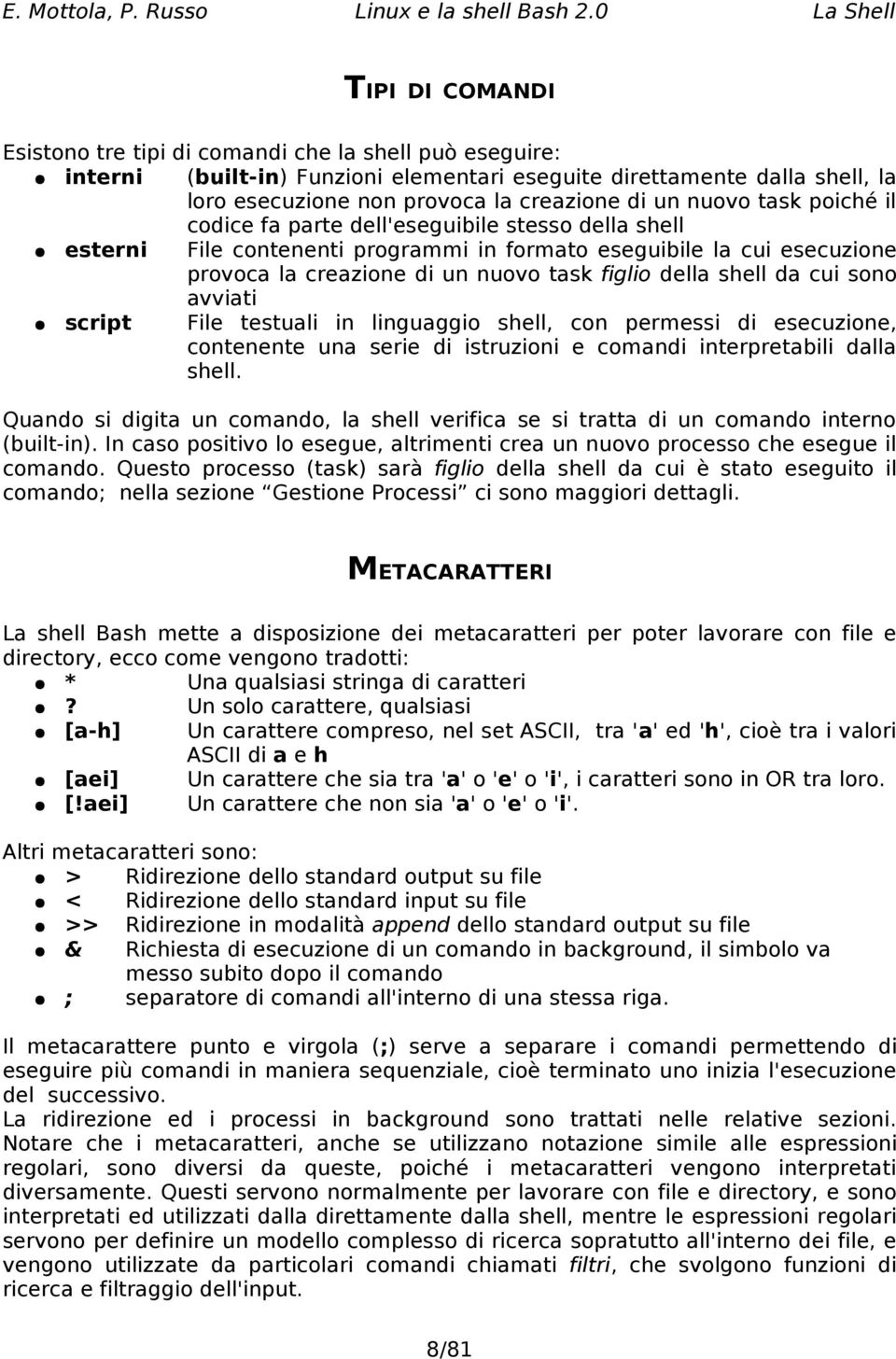 creazione di un nuovo task poiché il codice fa parte dell'eseguibile stesso della shell esterni File contenenti programmi in formato eseguibile la cui esecuzione provoca la creazione di un nuovo task