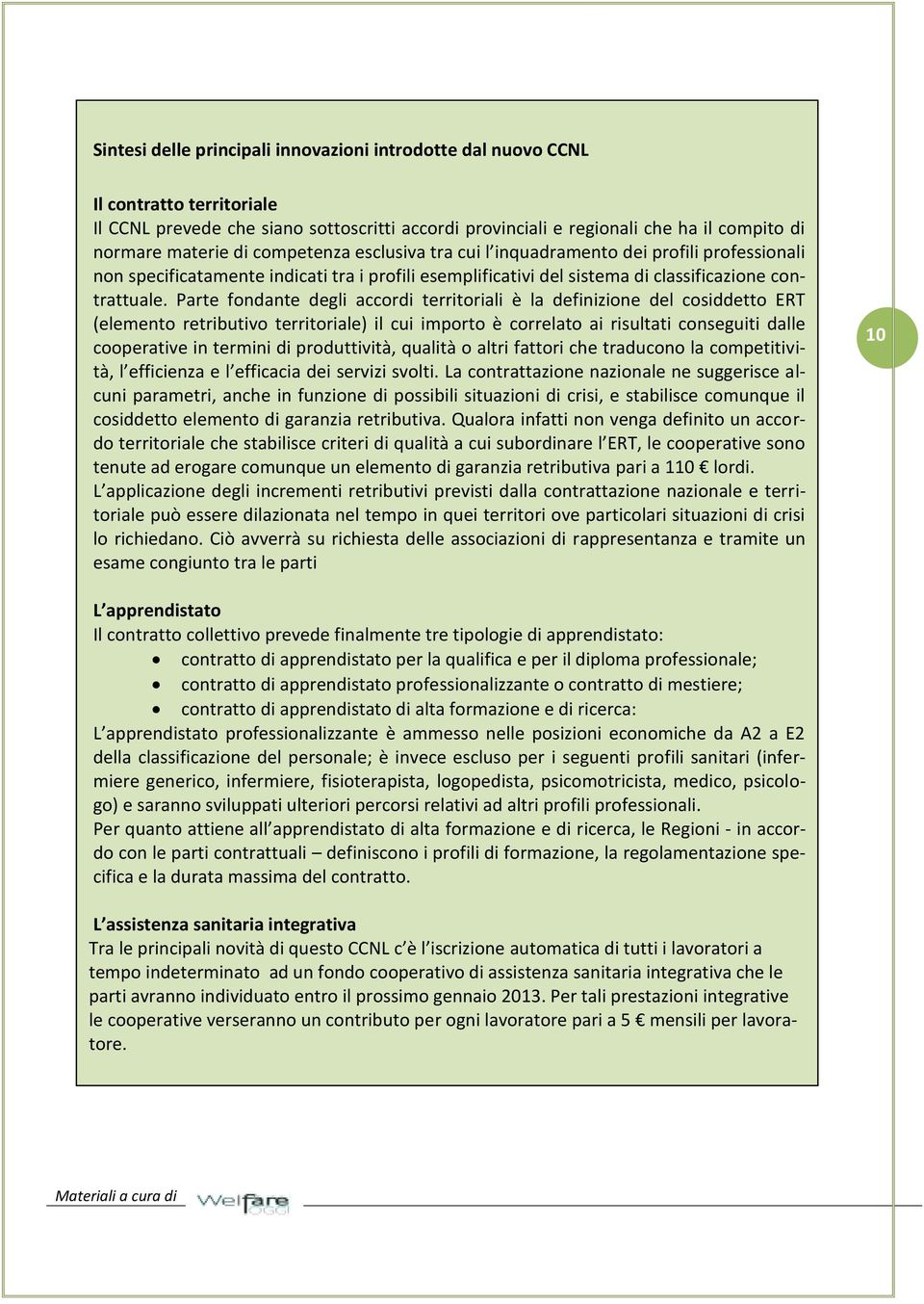 Parte fondante degli accordi territoriali è la definizione del cosiddetto ERT (elemento retributivo territoriale) il cui importo è correlato ai risultati conseguiti dalle cooperative in termini di