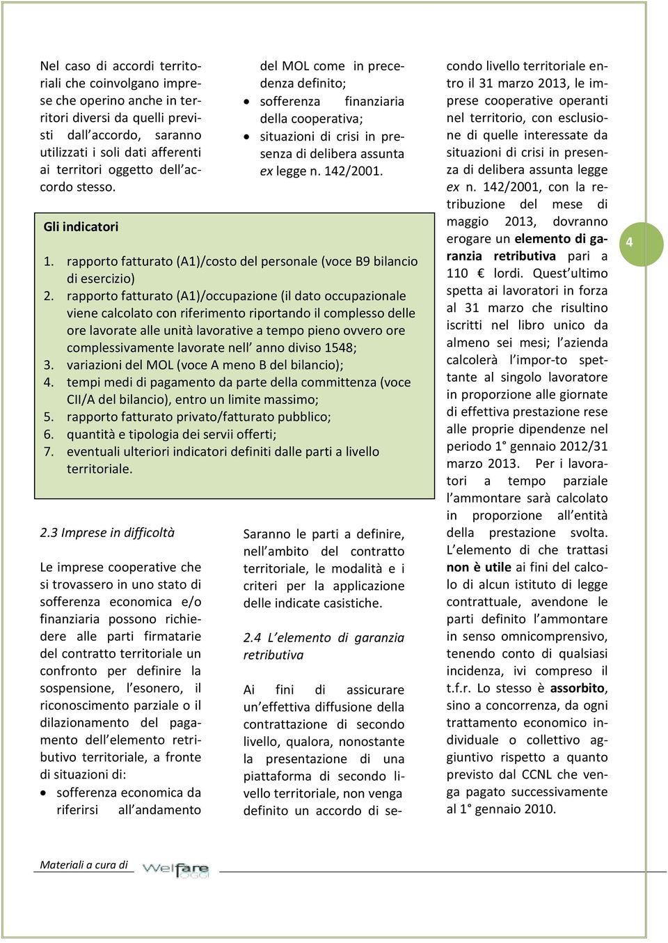 3 Imprese in difficoltà Le imprese cooperative che si trovassero in uno stato di sofferenza economica e/o finanziaria possono richiedere alle parti firmatarie del contratto territoriale un confronto