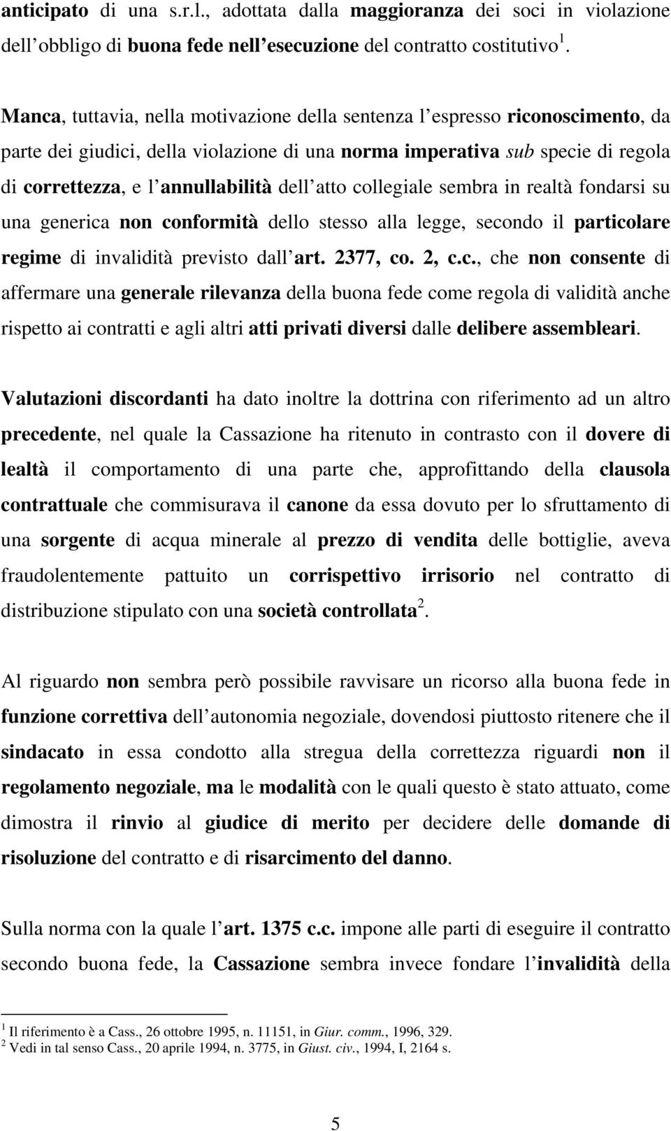 atto collegiale sembra in realtà fondarsi su una generica non conformità dello stesso alla legge, secondo il particolare regime di invalidità previsto dall art. 2377, co. 2, c.c., che non consente di affermare una generale rilevanza della buona fede come regola di validità anche rispetto ai contratti e agli altri atti privati diversi dalle delibere assembleari.