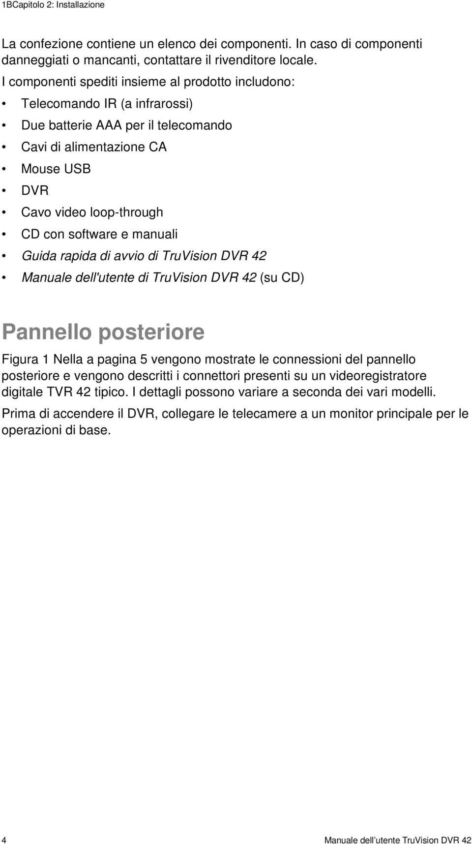 manuali Guida rapida di avvio di TruVision DVR 42 Manuale dell'utente di TruVision DVR 42 (su CD) Pannello posteriore Figura 1 Nella a pagina 5 vengono mostrate le connessioni del pannello posteriore